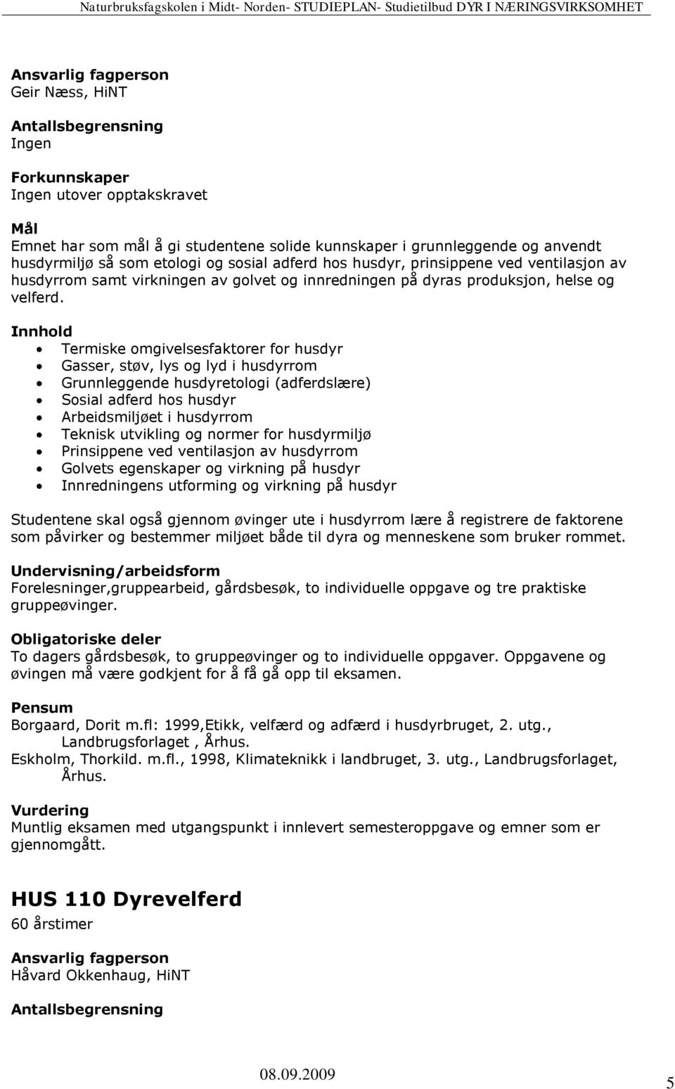 Termiske omgivelsesfaktorer for husdyr Gasser, støv, lys og lyd i husdyrrom Grunnleggende husdyretologi (adferdslære) Sosial adferd hos husdyr Arbeidsmiljøet i husdyrrom Teknisk utvikling og normer