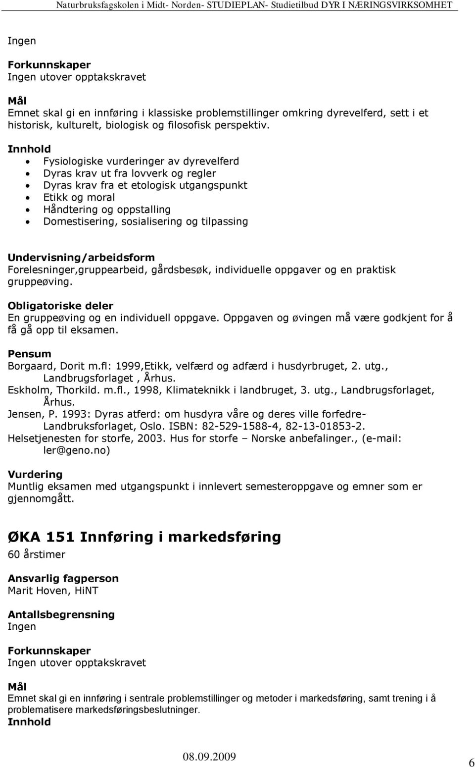 tilpassing Undervisning/arbeidsform Forelesninger,gruppearbeid, gårdsbesøk, individuelle oppgaver og en praktisk gruppeøving. En gruppeøving og en individuell oppgave.