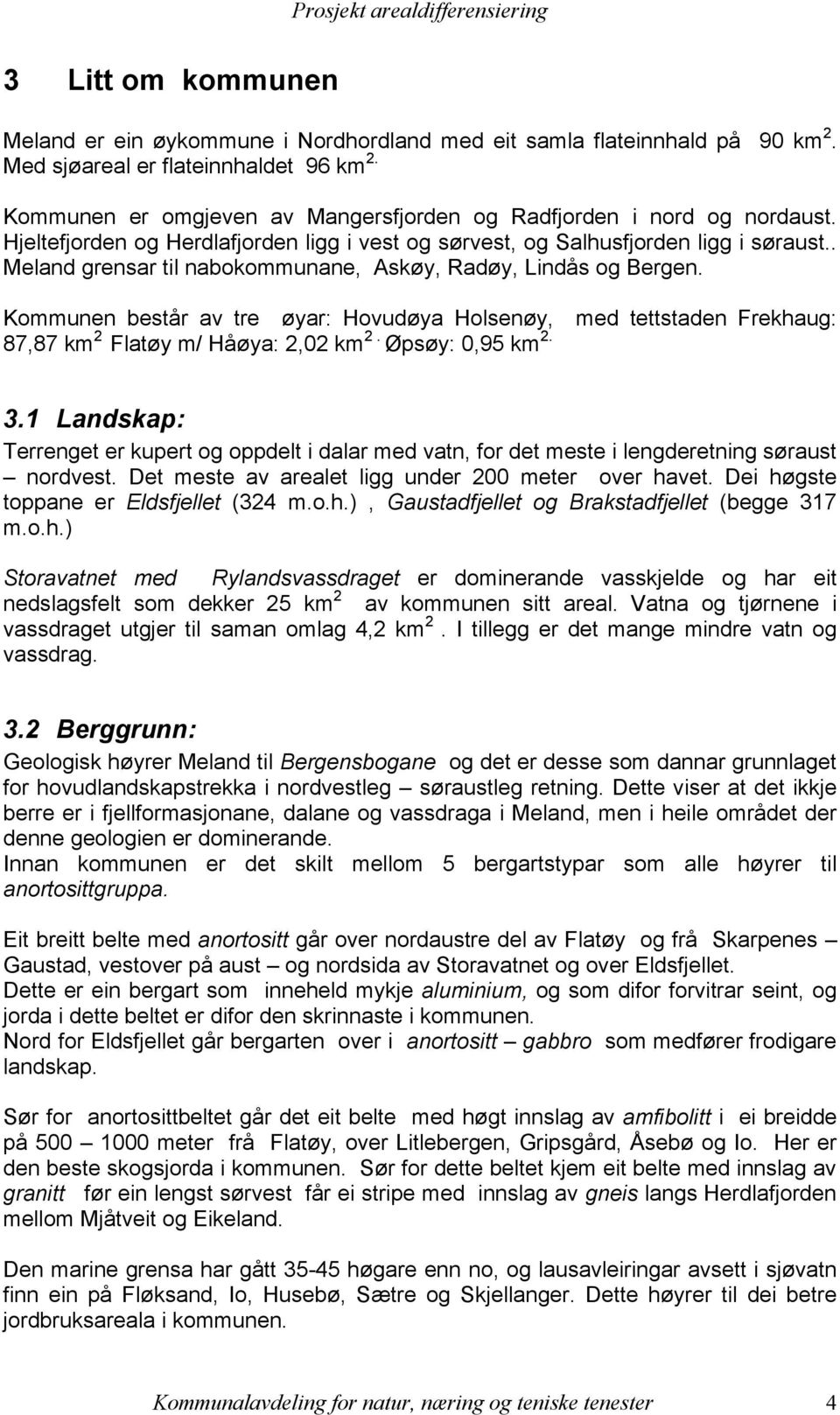 . Meland grensar til nabokommunane, Askøy, Radøy, Lindås og Bergen. Kommunen består av tre øyar: Hovudøya Holsenøy, med tettstaden Frekhaug: 87,87 km 2 Flatøy m/ Håøya: 2,02 km 2. Øpsøy: 0,95 km 2. 3.