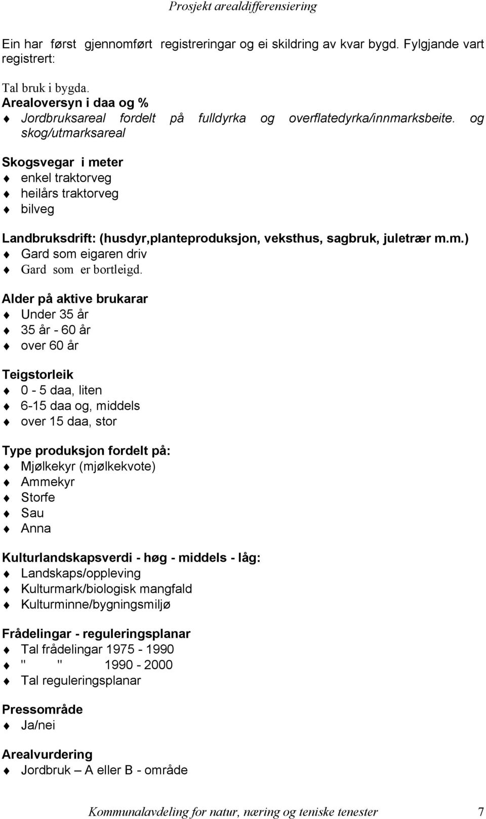 og skog/utmarksareal Skogsvegar i meter enkel traktorveg heilårs traktorveg bilveg Landbruksdrift: (husdyr,planteproduksjon, veksthus, sagbruk, juletrær m.m.) Gard som eigaren driv Gard som er bortleigd.