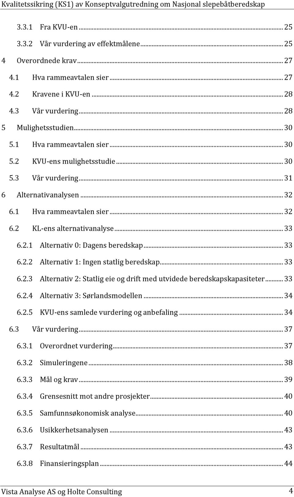 .. 33 6.2.2 Alternativ 1: Ingen statlig beredskap... 33 6.2.3 Alternativ 2: Statlig eie og drift med utvidede beredskapskapasiteter... 33 6.2.4 Alternativ 3: Sørlandsmodellen... 34 6.2.5 KVU-ens samlede vurdering og anbefaling.