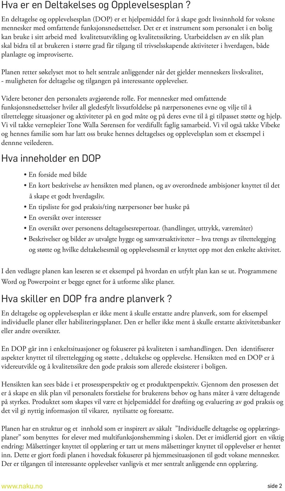 Utarbeidelsen av en slik plan skal bidra til at brukeren i større grad får tilgang til trivselsskapende aktiviteter i hverdagen, både planlagte og improviserte.