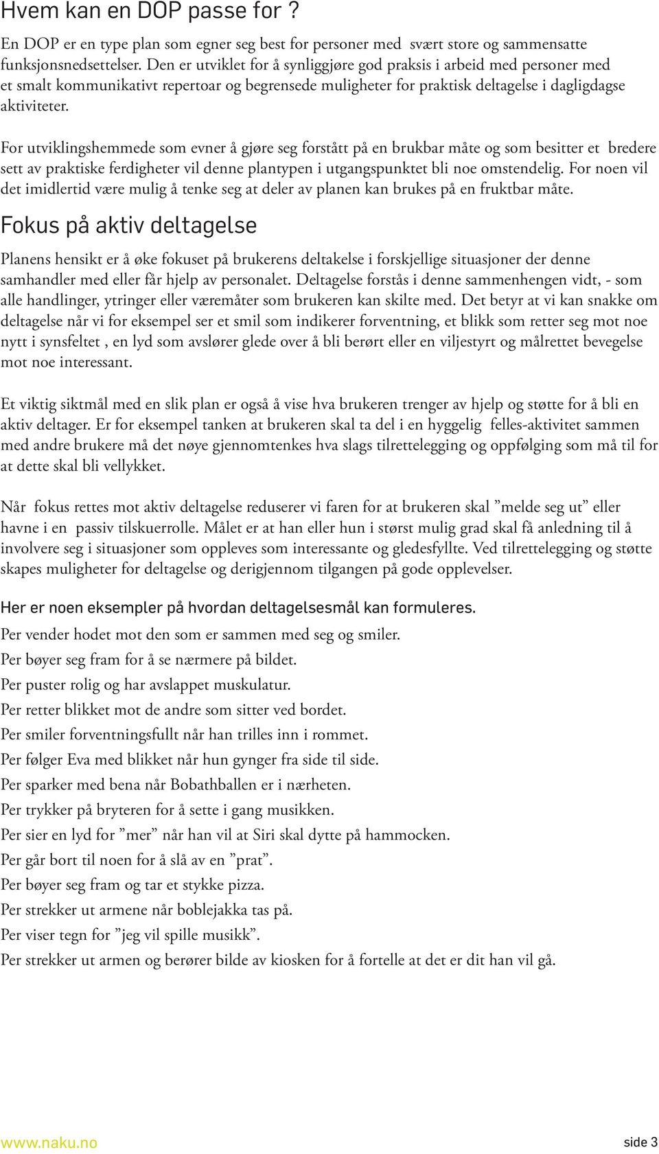 For utviklingshemmede som evner å gjøre seg forstått på en brukbar måte og som besitter et bredere sett av praktiske ferdigheter vil denne plantypen i utgangspunktet bli noe omstendelig.