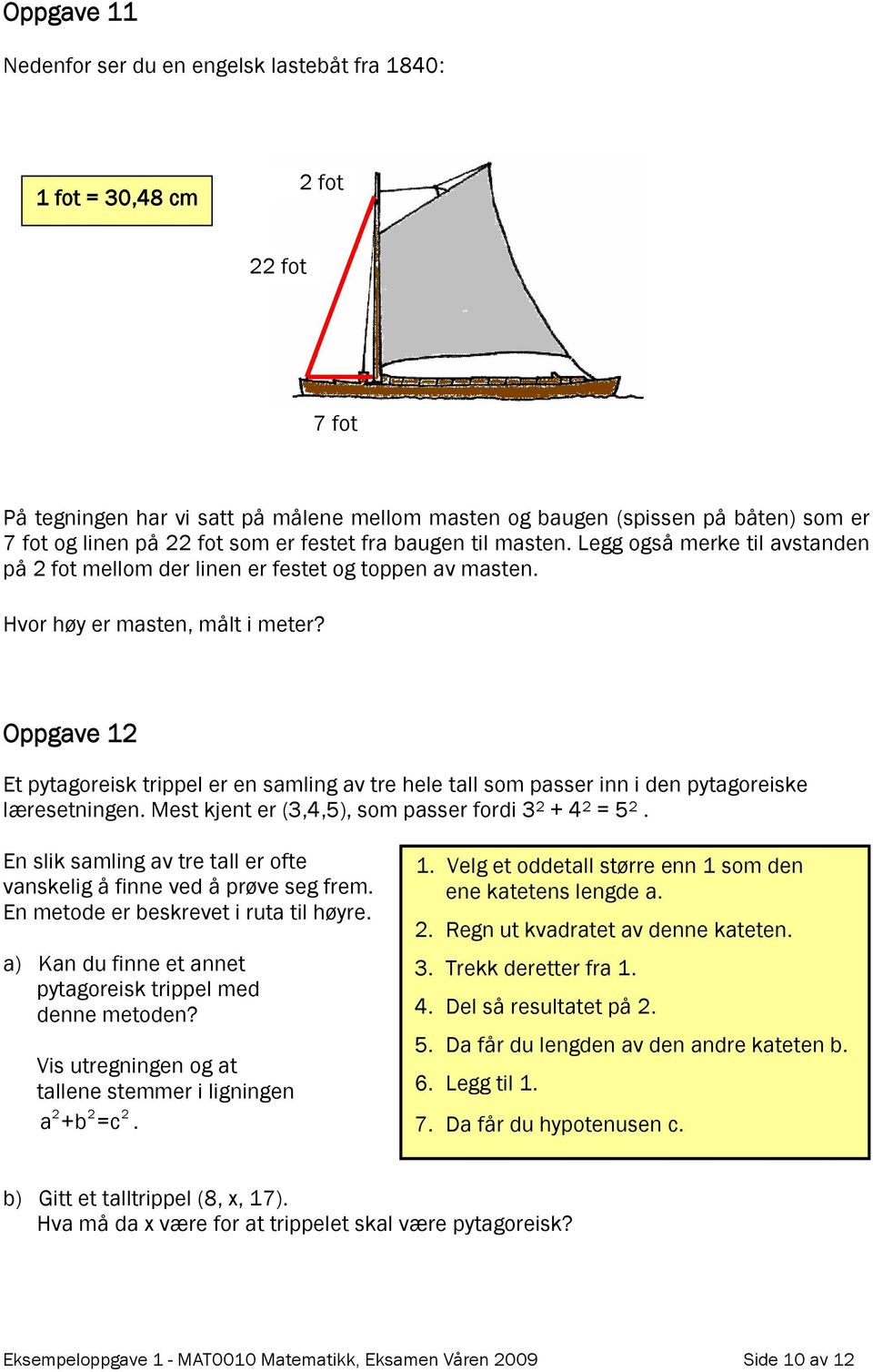 Oppgave 12 Et pytagoreisk trippel er en samling av tre hele tall som passer inn i den pytagoreiske læresetningen. Mest kjent er (3,4,5), som passer fordi 3 2 + 4 2 = 5 2.