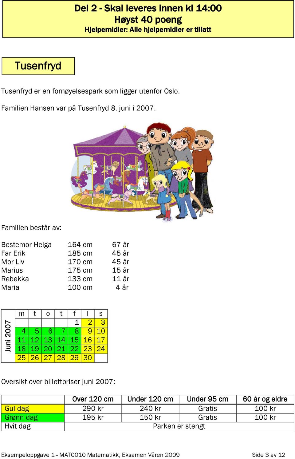 Familien består av: Bestemor Helga 164 cm 67 år Far Erik 185 cm 45 år Mor Liv 170 cm 45 år Marius 175 cm 15 år Rebekka 133 cm 11 år Maria 100 cm 4 år Juni 2007 m t o t f l s 1 2 3 4