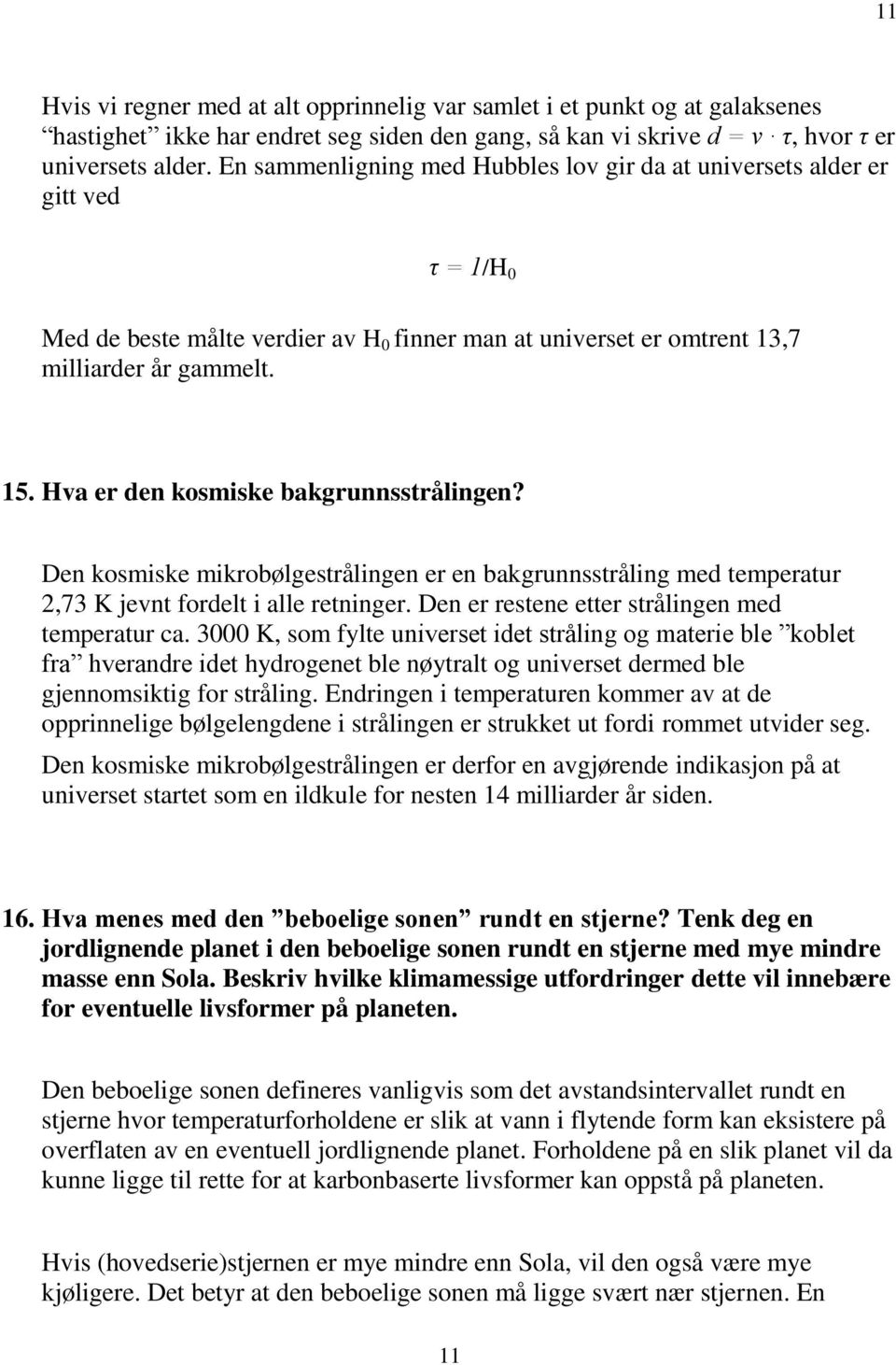 Hva er den kosmiske bakgrunnsstrålingen? Den kosmiske mikrobølgestrålingen er en bakgrunnsstråling med temperatur 2,73 K jevnt fordelt i alle retninger.