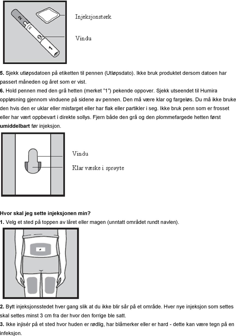 Ikke bruk penn som er frosset eller har vært oppbevart i direkte sollys. Fjern både den grå og den plommefargede hetten først umiddelbart før injeksjon. Hvor skal jeg sette injeksjonen min? 1.