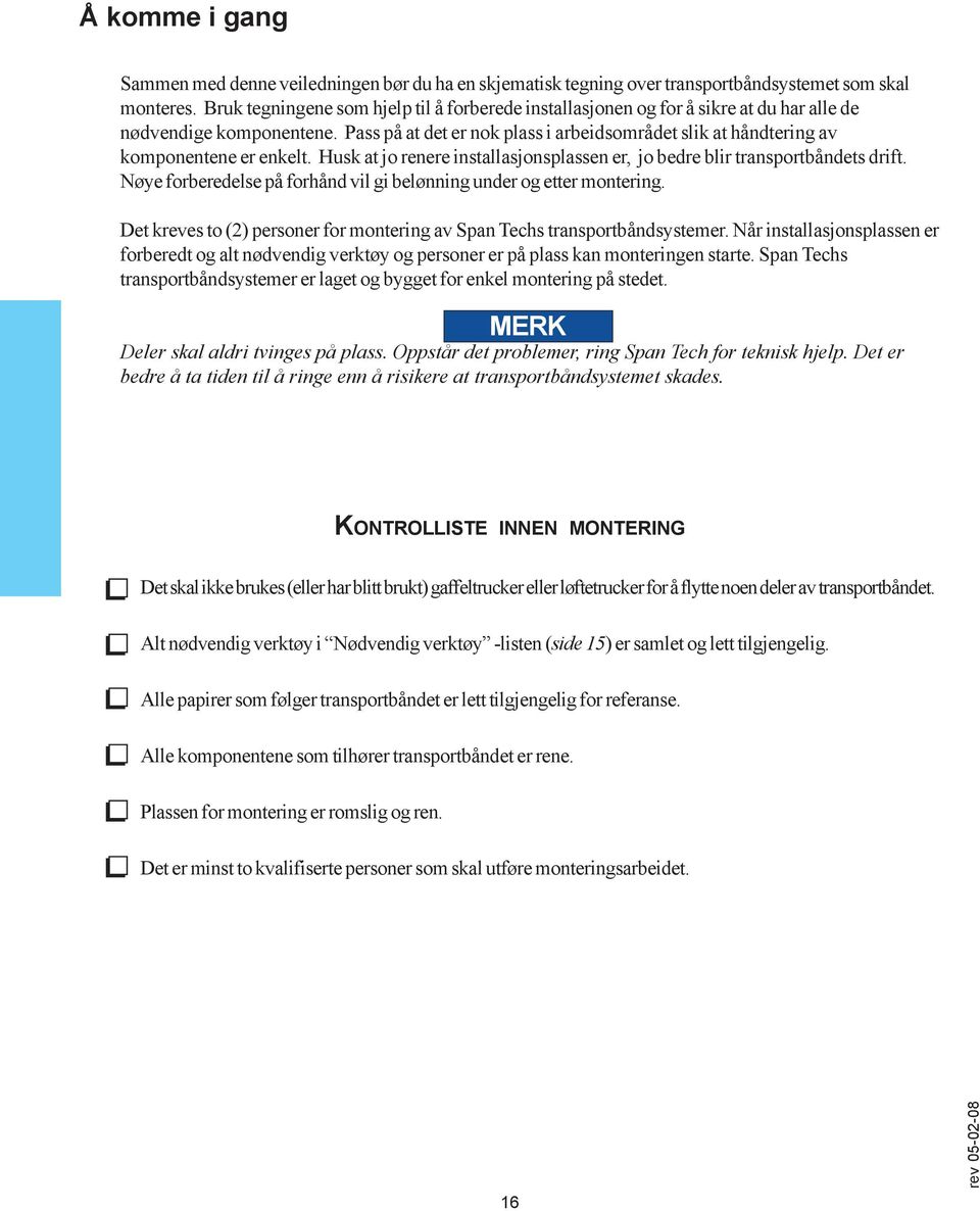 Pass på at det er nok plass i arbeidsområdet slik at håndtering av komponentene er enkelt. Husk at jo renere installasjonsplassen er, jo bedre blir transportbåndets drift.