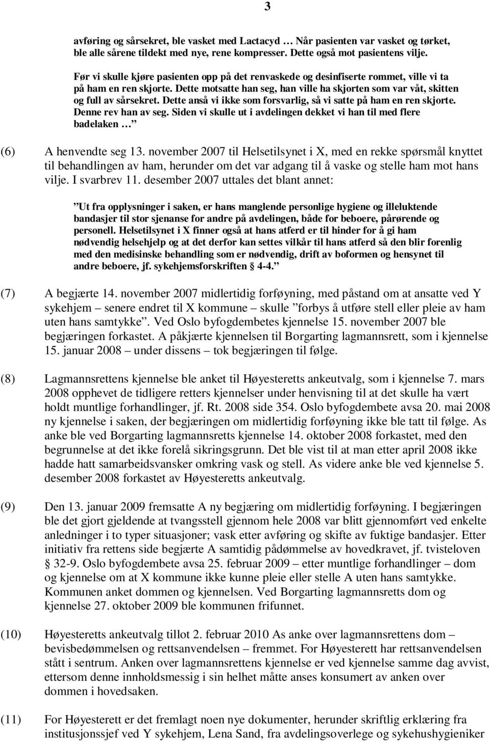 Dette anså vi ikke som forsvarlig, så vi satte på ham en ren skjorte. Denne rev han av seg. Siden vi skulle ut i avdelingen dekket vi han til med flere badelaken (6) A henvendte seg 13.