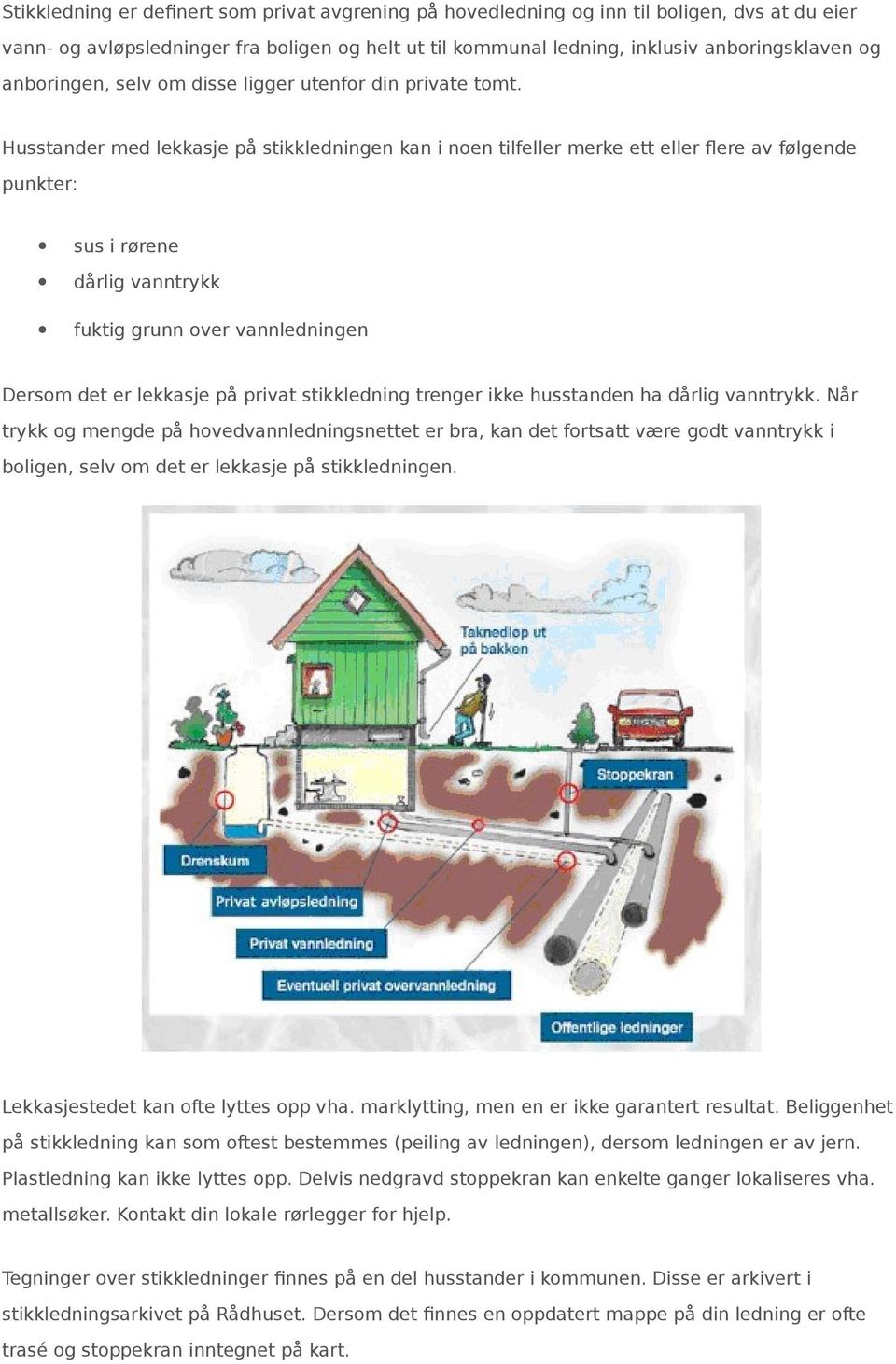 Husstander med lekkasje på stikkledningen kan i noen tilfeller merke ett eller flere av følgende punkter: sus i rørene dårlig vanntrykk fuktig grunn over vannledningen Dersom det er lekkasje på