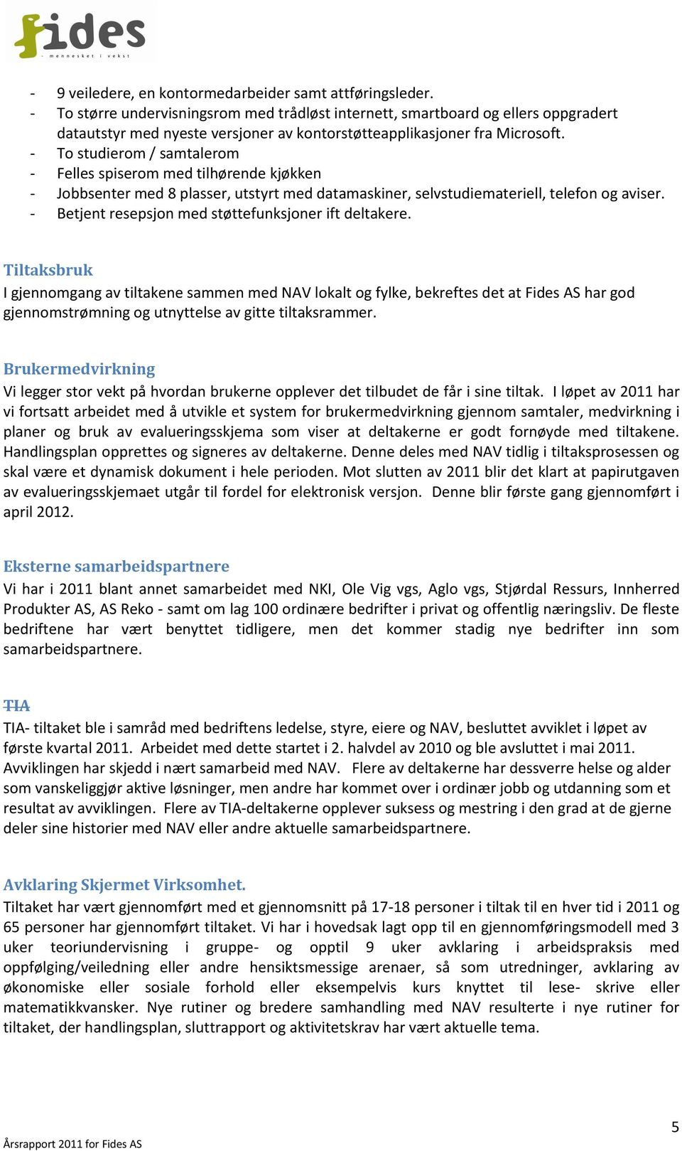 - To studierom / samtalerom - Felles spiserom med tilhørende kjøkken - Jobbsenter med 8 plasser, utstyrt med datamaskiner, selvstudiemateriell, telefon og aviser.