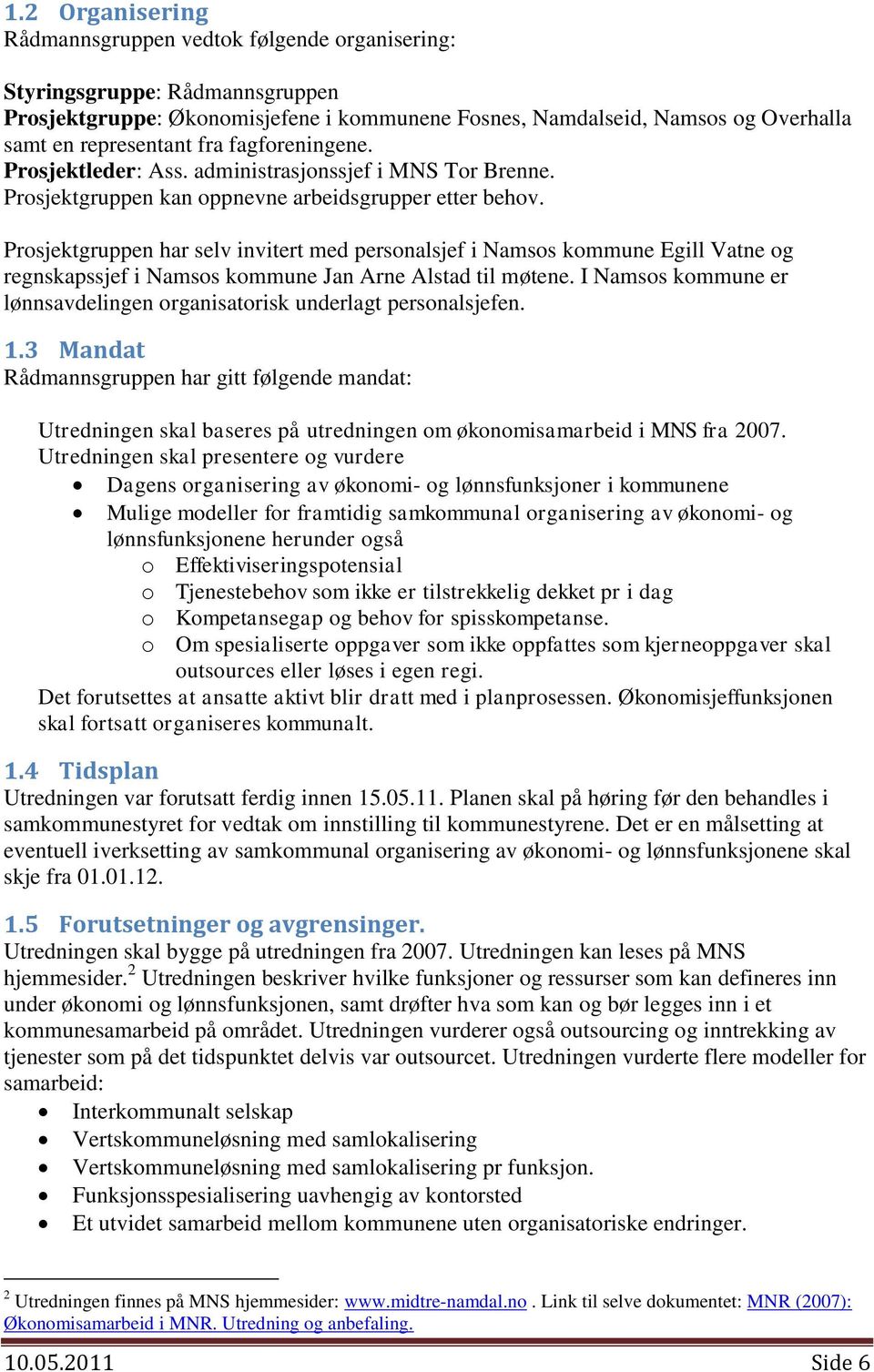 Prosjektgruppen har selv invitert med personalsjef i Namsos kommune Egill Vatne og regnskapssjef i Namsos kommune Jan Arne Alstad til møtene.