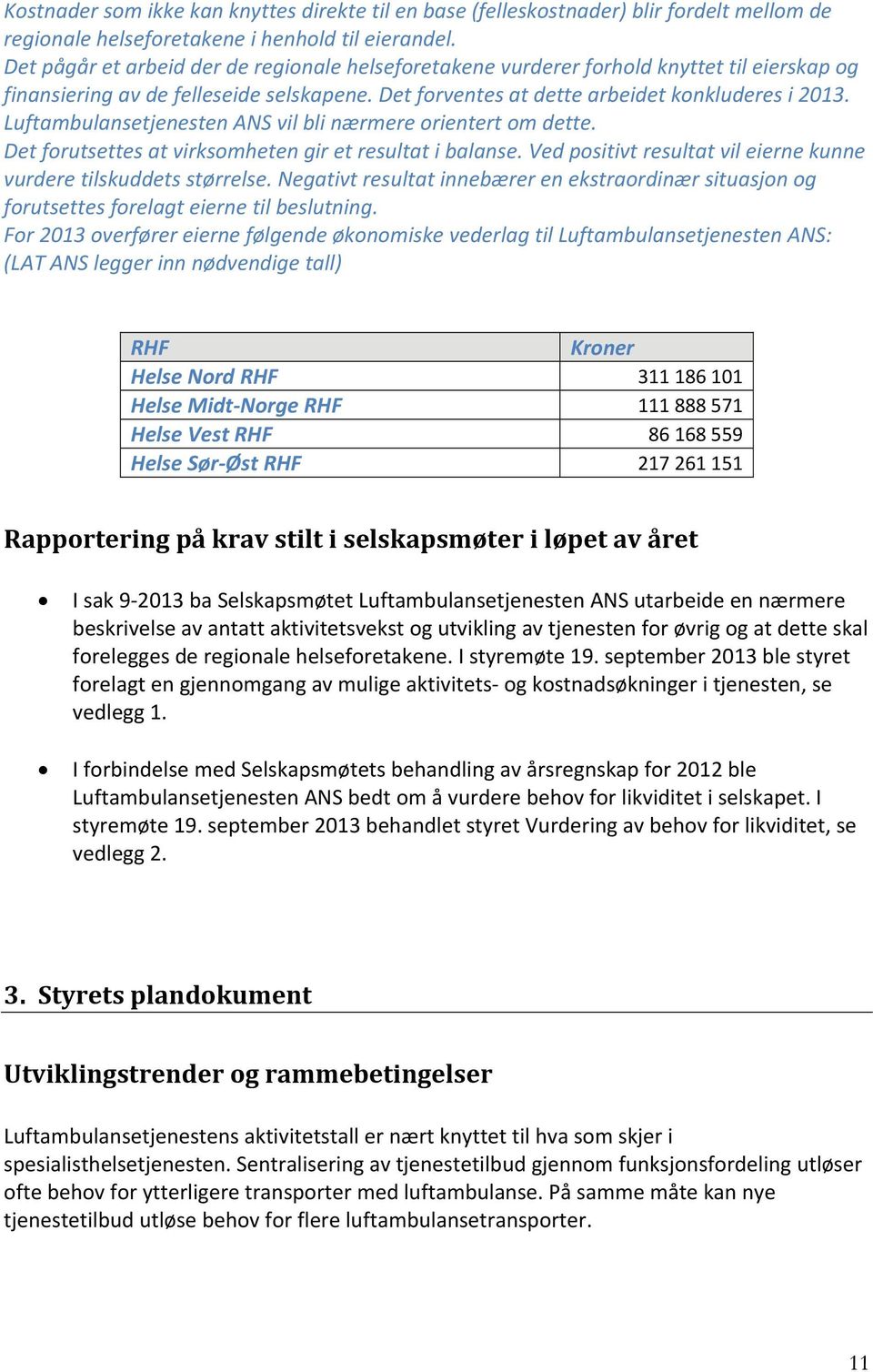 Luftambulansetjenesten ANS vil bli nærmere orientert om dette. Det forutsettes at virksomheten gir et resultat i balanse. Ved positivt resultat vil eierne kunne vurdere tilskuddets størrelse.