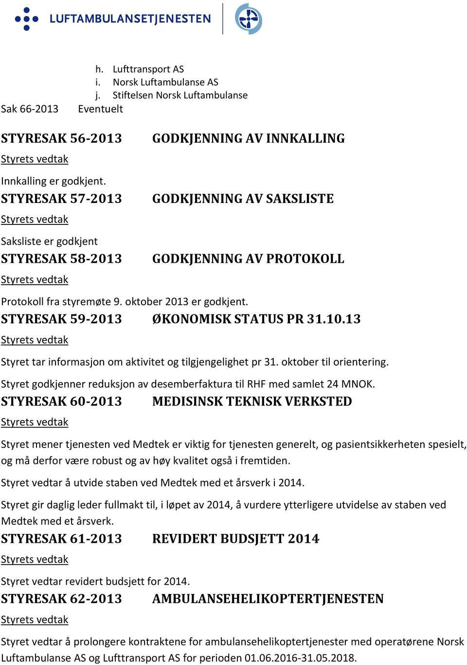 oktober 2013 er godkjent. STYRESAK 59 2013 ØKONOMISK STATUS PR 31.10.13 Styrets vedtak Styret tar informasjon om aktivitet og tilgjengelighet pr 31. oktober til orientering.