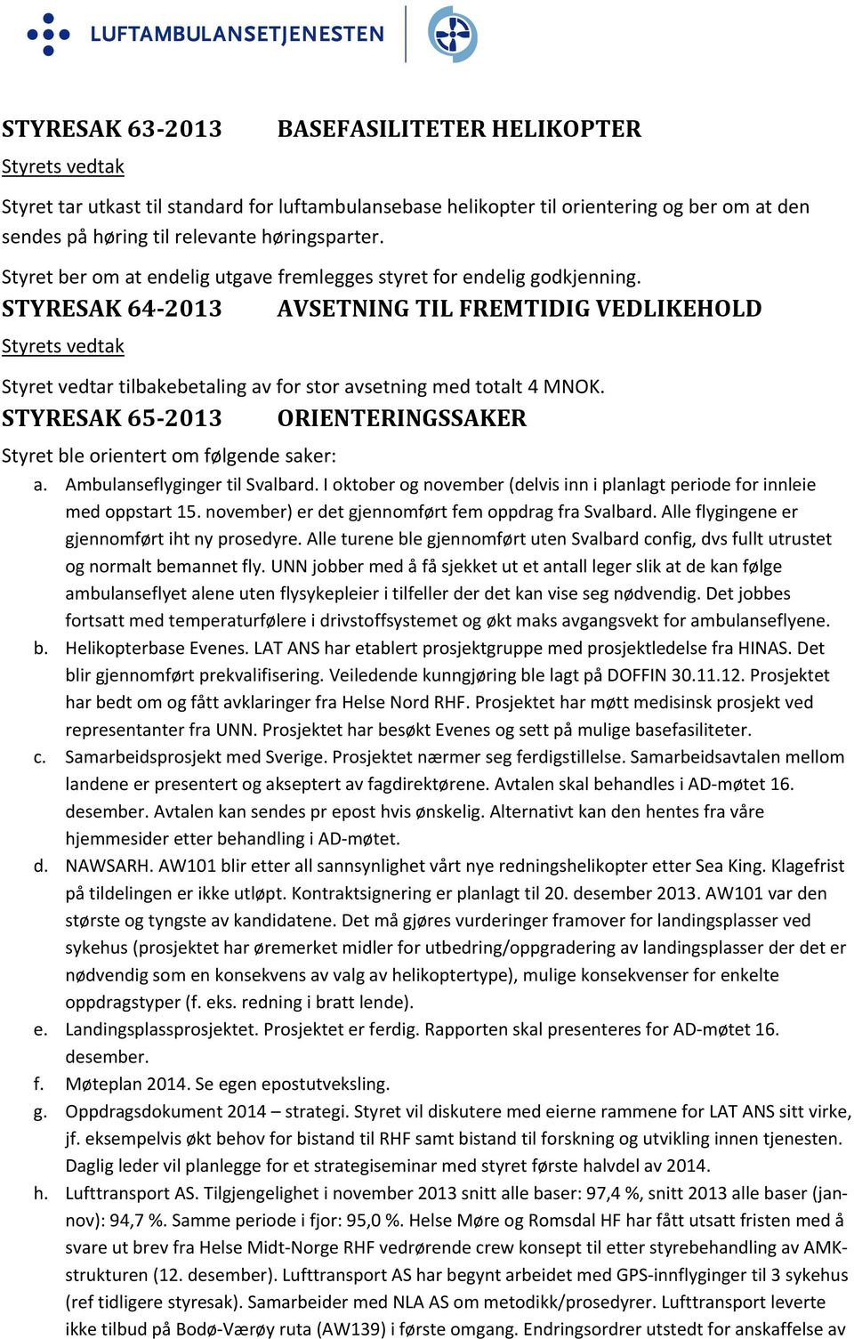 STYRESAK 64 2013 AVSETNING TIL FREMTIDIG VEDLIKEHOLD Styrets vedtak Styret vedtar tilbakebetaling av for stor avsetning med totalt 4 MNOK.