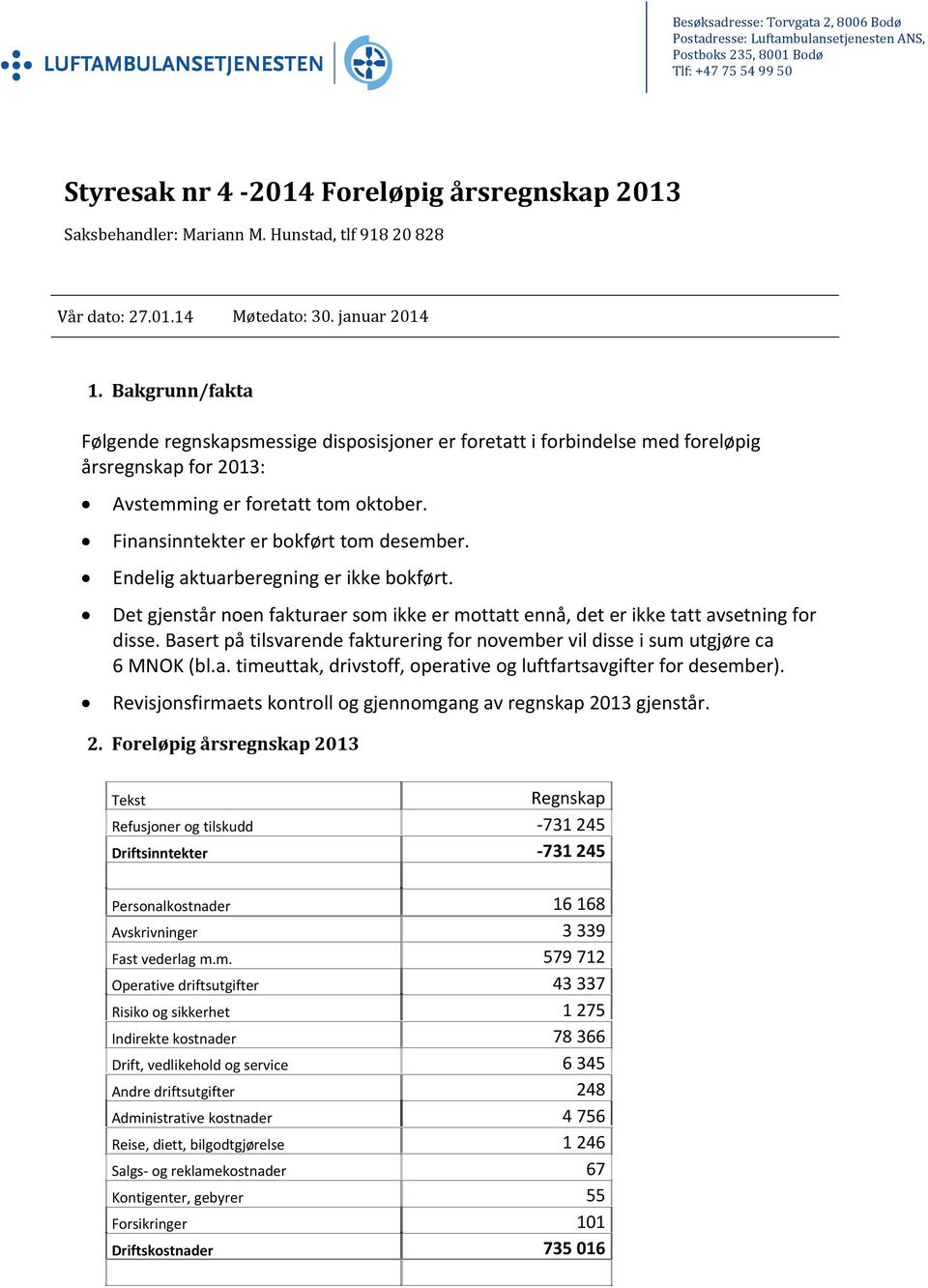 Bakgrunn/fakta Følgende regnskapsmessige disposisjoner er foretatt i forbindelse med foreløpig årsregnskap for 2013: Avstemming er foretatt tom oktober. Finansinntekter er bokført tom desember.