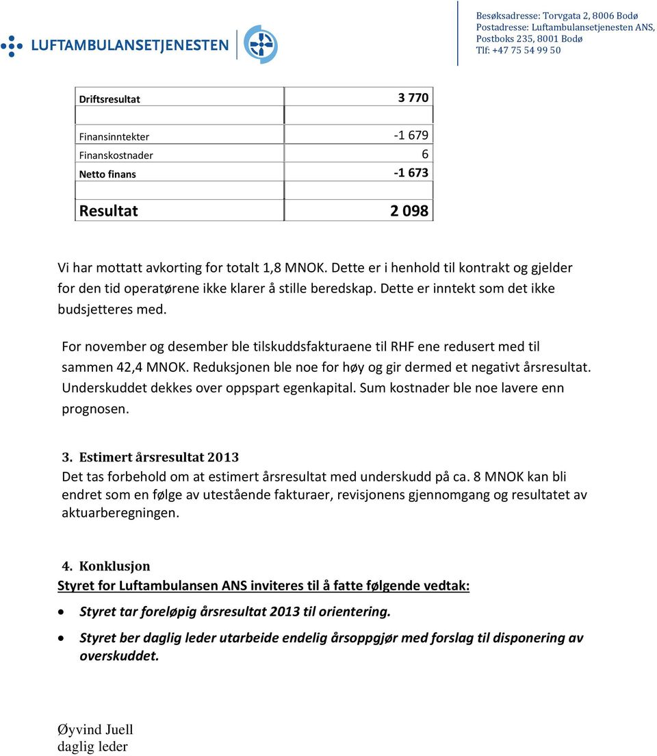 Dette er inntekt som det ikke budsjetteres med. For november og desember ble tilskuddsfakturaene til RHF ene redusert med til sammen 42,4 MNOK.