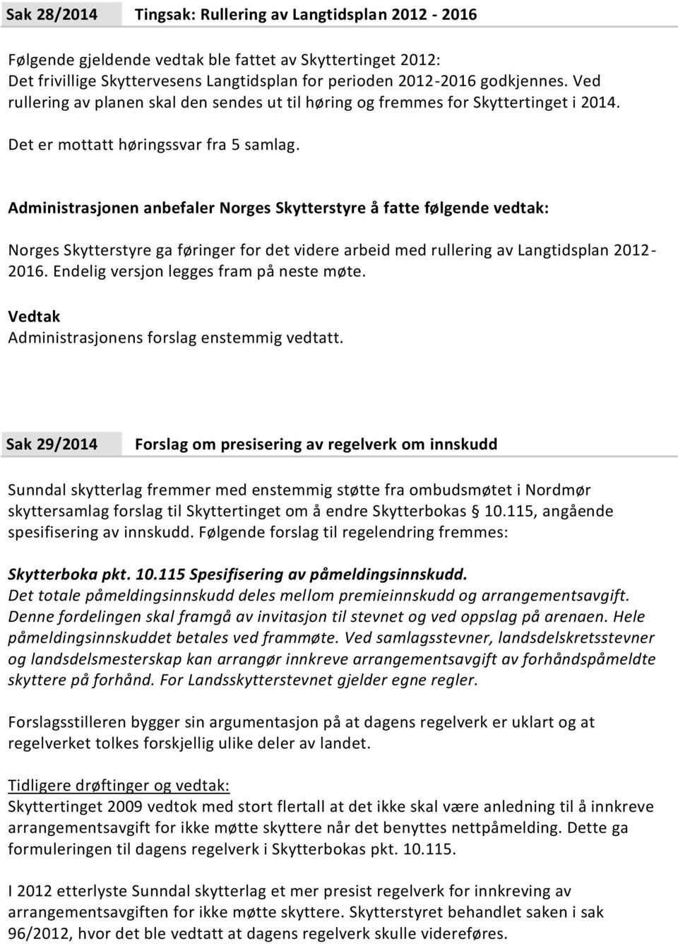 Administrasjonen anbefaler Norges Skytterstyre å fatte følgende vedtak: Norges Skytterstyre ga føringer for det videre arbeid med rullering av Langtidsplan 2012-2016.