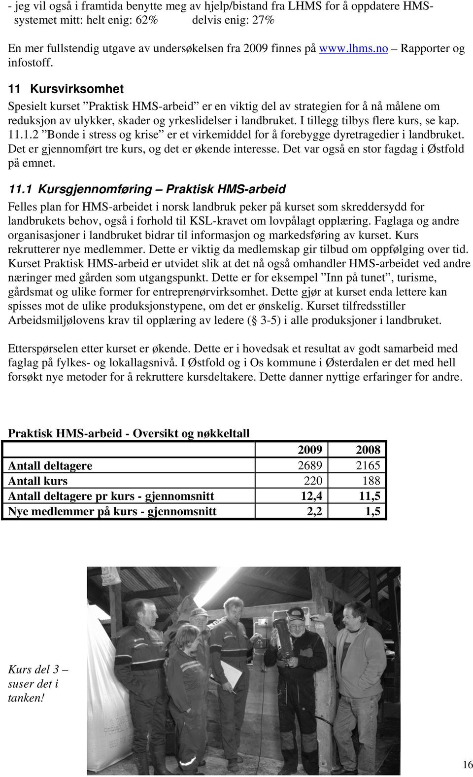 I tillegg tilbys flere kurs, se kap. 11.1.2 Bonde i stress og krise er et virkemiddel for å forebygge dyretragedier i landbruket. Det er gjennomført tre kurs, og det er økende interesse.