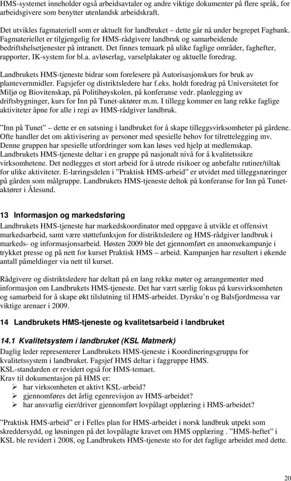 Fagmateriellet er tilgjengelig for HMS-rådgivere landbruk og samarbeidende bedriftshelsetjenester på intranett. Det finnes temaark på ulike faglige områder, faghefter, rapporter, IK-system for bl.a. avløserlag, varselplakater og aktuelle foredrag.