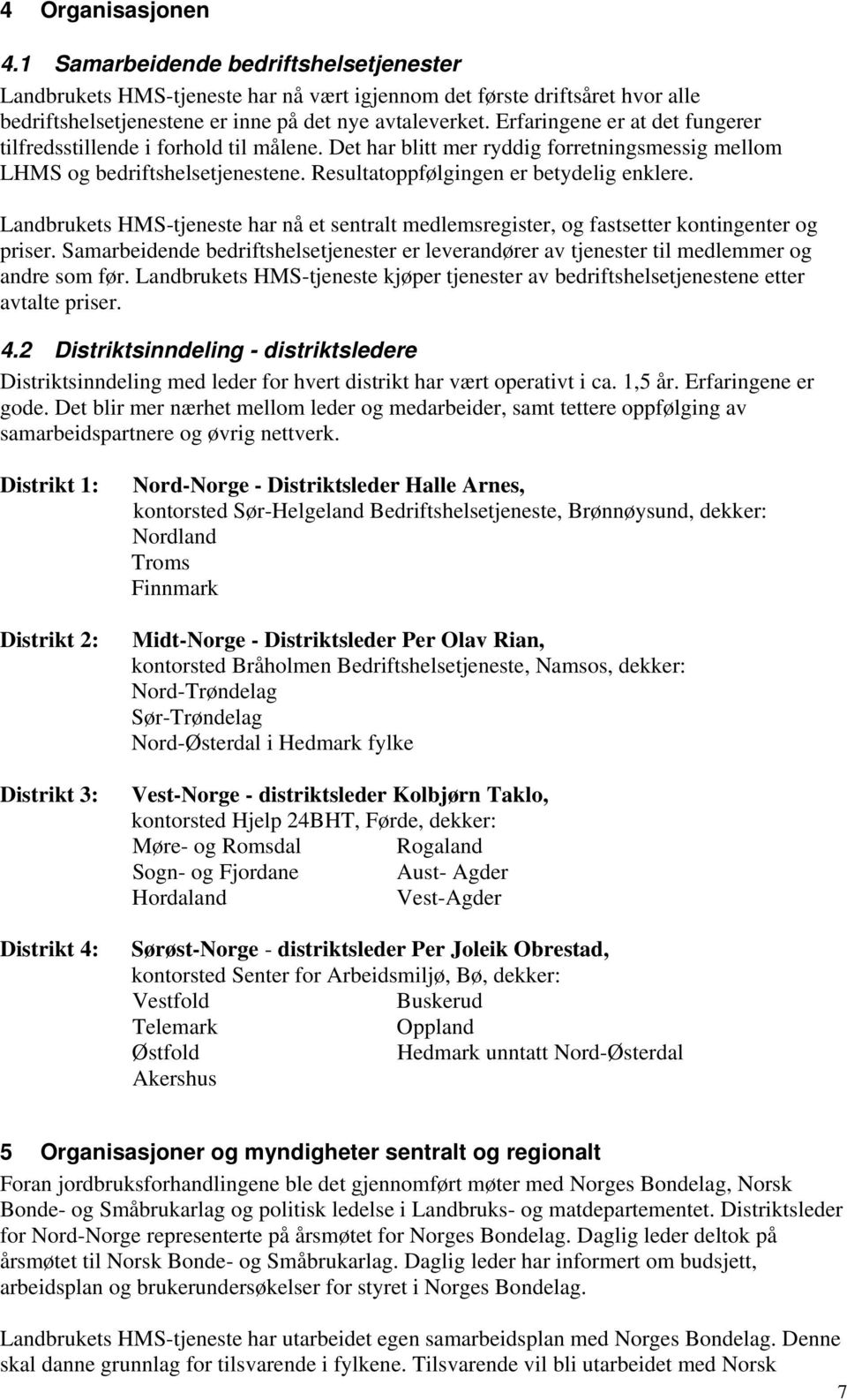 Landbrukets HMS-tjeneste har nå et sentralt medlemsregister, og fastsetter kontingenter og priser. Samarbeidende bedriftshelsetjenester er leverandører av tjenester til medlemmer og andre som før.