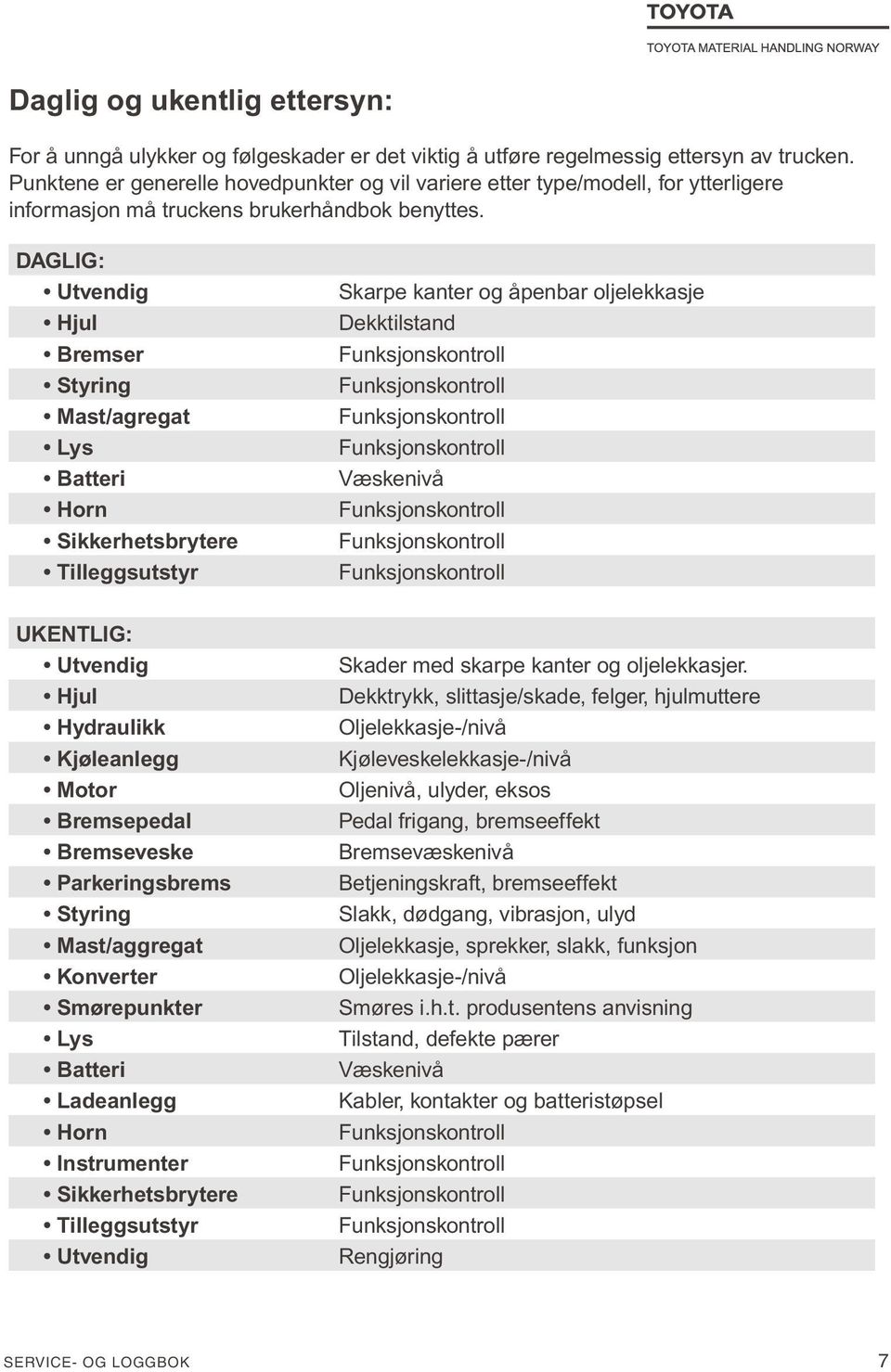 Daglig: Utvendig Hjul Bremser Styring Mast/agregat Lys Batteri Horn Sikkerhetsbrytere Tilleggsutstyr Skarpe kanter og åpenbar oljelekkasje Dekktilstand Funksjonskontroll Funksjonskontroll