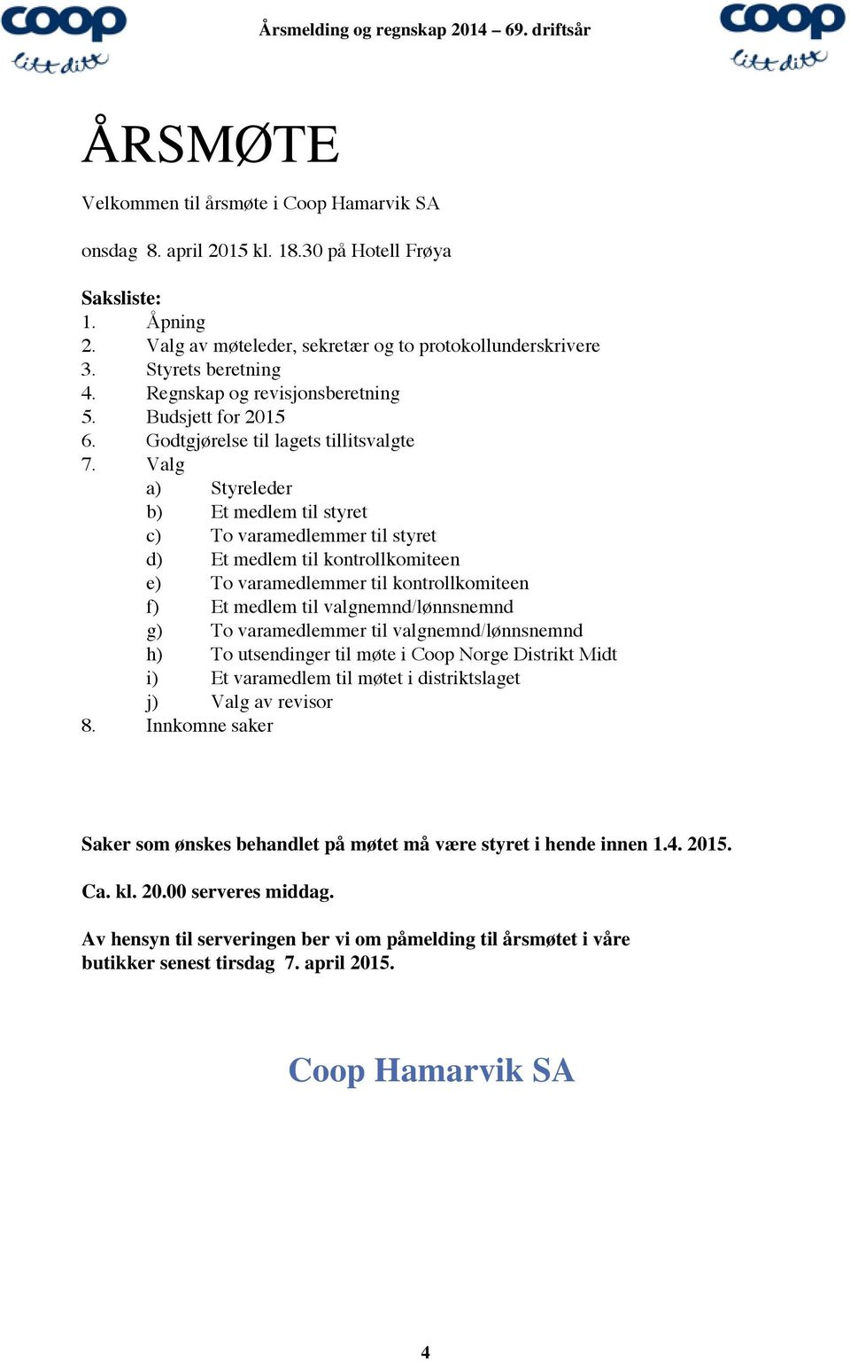 Valg a) Styreleder b) Et medlem til styret c) To varamedlemmer til styret d) Et medlem til kontrollkomiteen e) To varamedlemmer til kontrollkomiteen f) Et medlem til valgnemnd/lønnsnemnd g) To