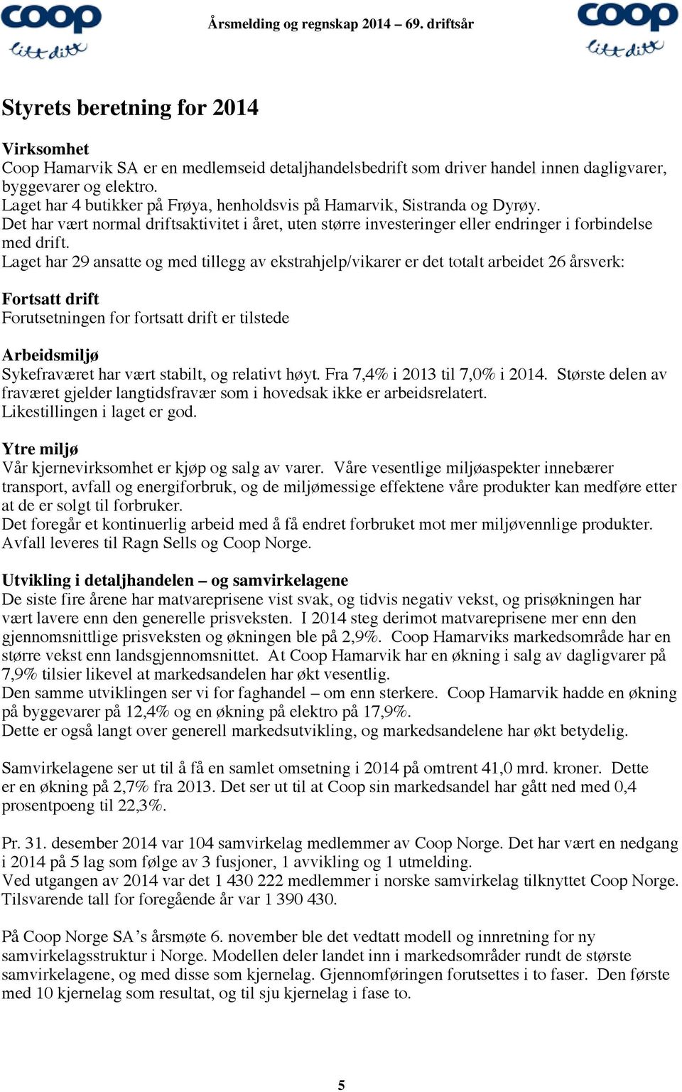 Laget har 29 ansatte og med tillegg av ekstrahjelp/vikarer er det totalt arbeidet 26 årsverk: Fortsatt drift Forutsetningen for fortsatt drift er tilstede Arbeidsmiljø Sykefraværet har vært stabilt,