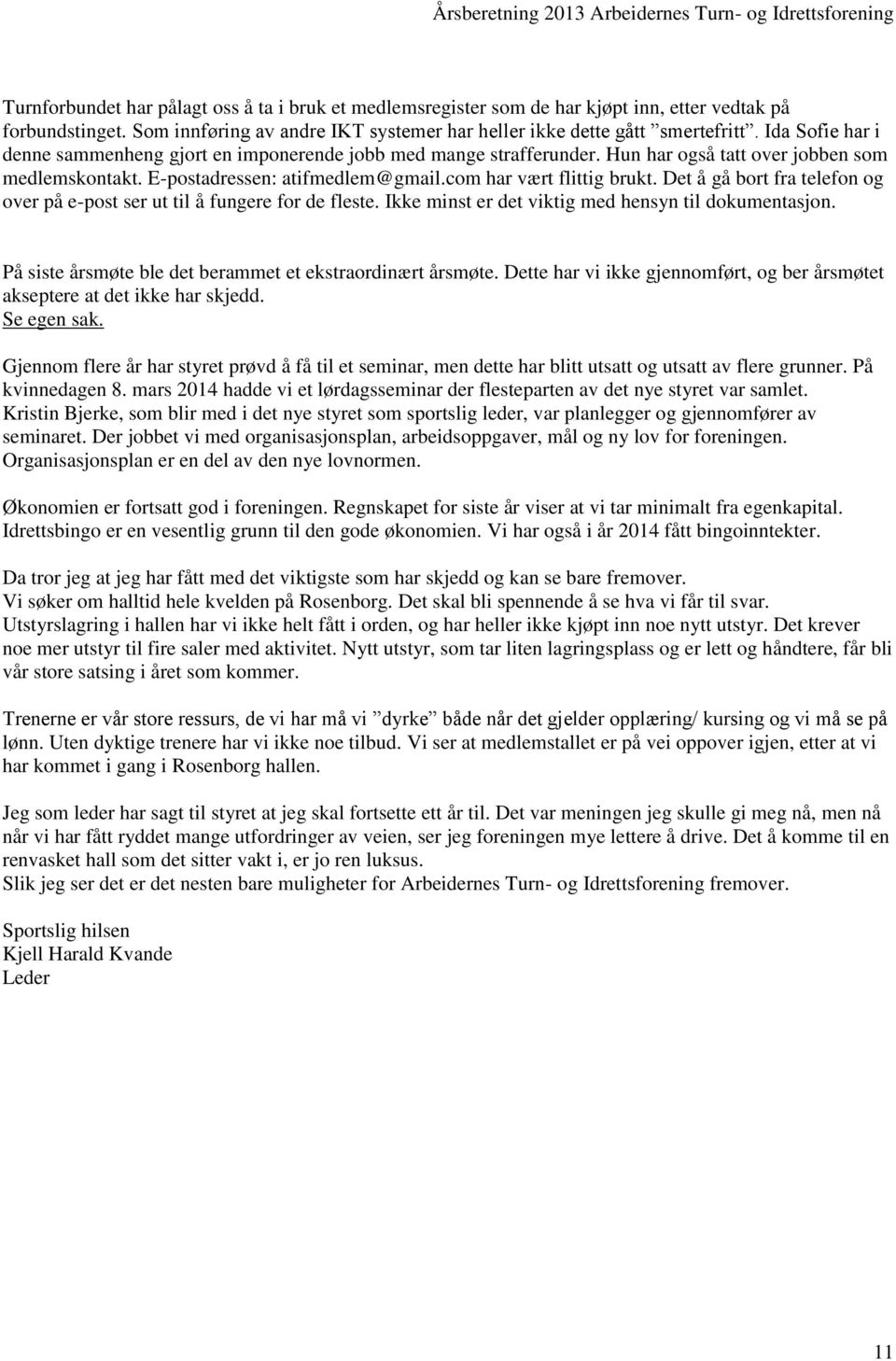 Det å gå bort fra telefon og over på e-post ser ut til å fungere for de fleste. Ikke minst er det viktig med hensyn til dokumentasjon. På siste årsmøte ble det berammet et ekstraordinært årsmøte.