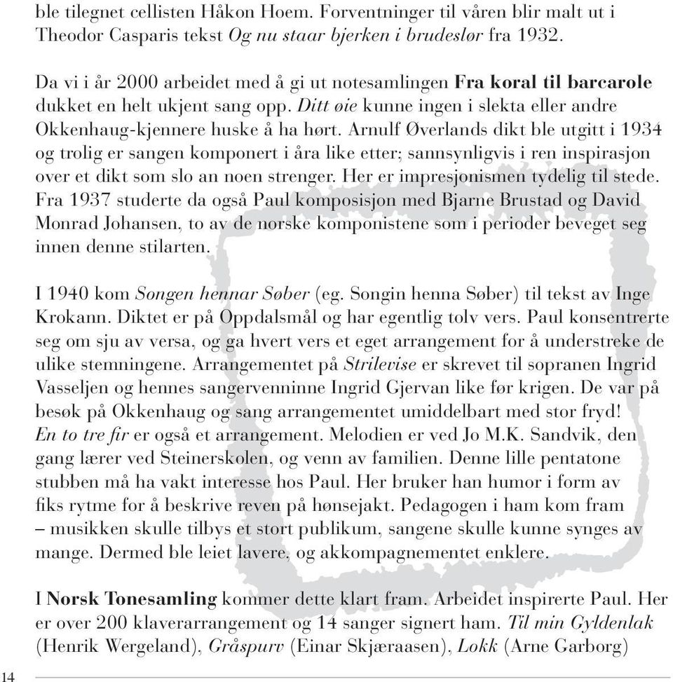 Arnulf Øverlands dikt ble utgitt i 1934 og trolig er sangen komponert i åra like etter; sannsynligvis i ren inspirasjon over et dikt som slo an noen strenger. Her er impresjonismen tydelig til stede.