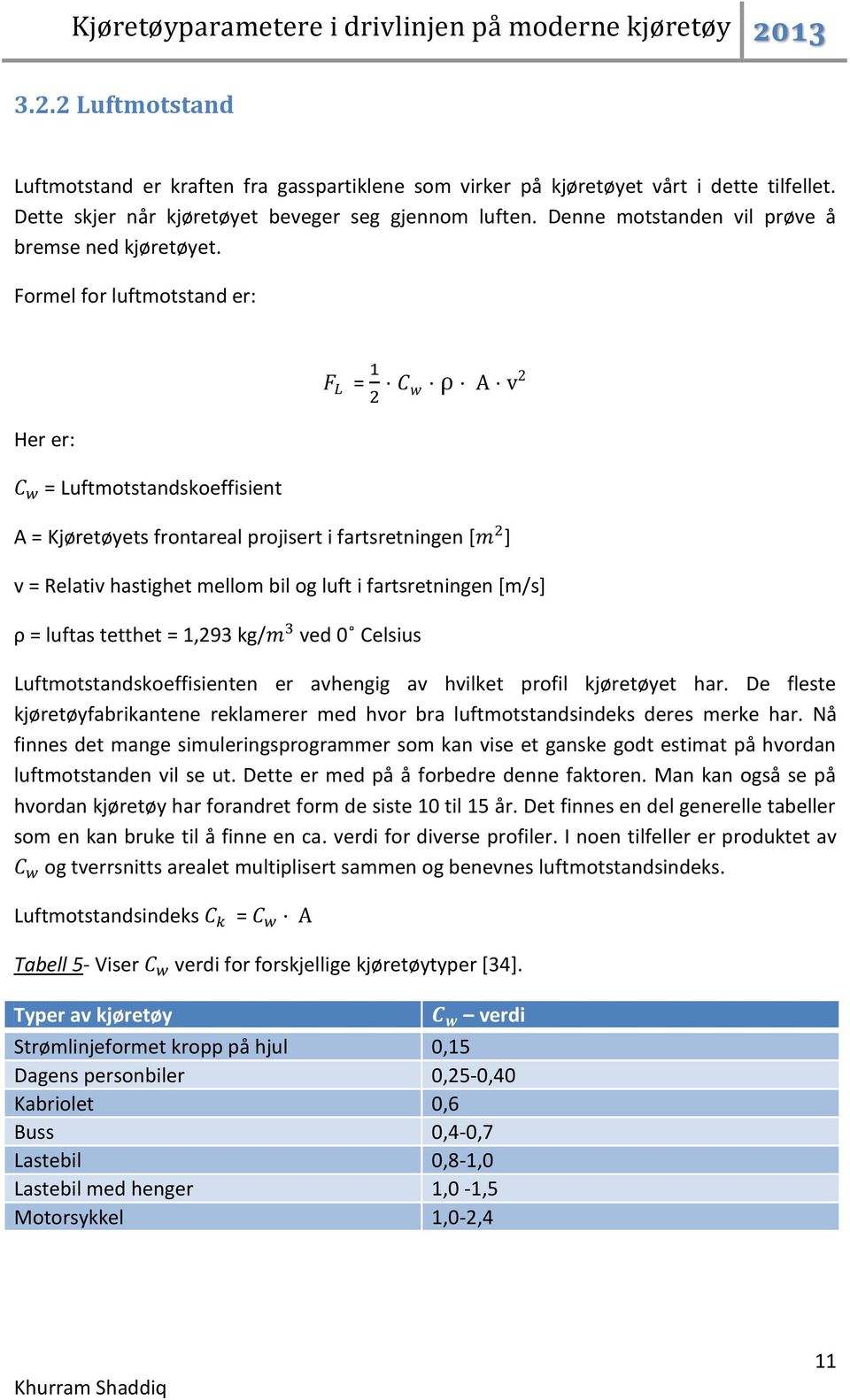 Formel for luftmotstand er: = Her er: = Luftmotstandskoeffisient A = Kjøretøyets frontareal projisert i fartsretningen [ ] v = Relativ hastighet mellom bil og luft i fartsretningen [m/s] ρ = luftas