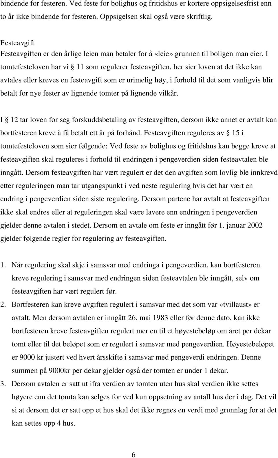 I tomtefesteloven har vi 11 som regulerer festeavgiften, her sier loven at det ikke kan avtales eller kreves en festeavgift som er urimelig høy, i forhold til det som vanligvis blir betalt for nye