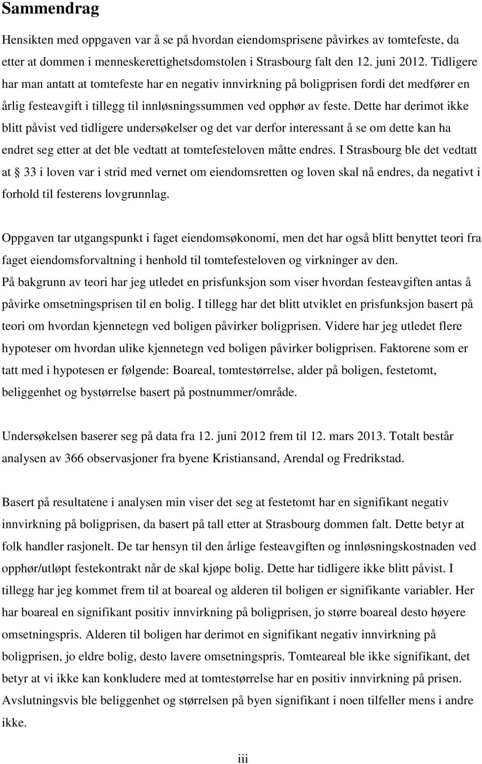 Dette har derimot ikke blitt påvist ved tidligere undersøkelser og det var derfor interessant å se om dette kan ha endret seg etter at det ble vedtatt at tomtefesteloven måtte endres.