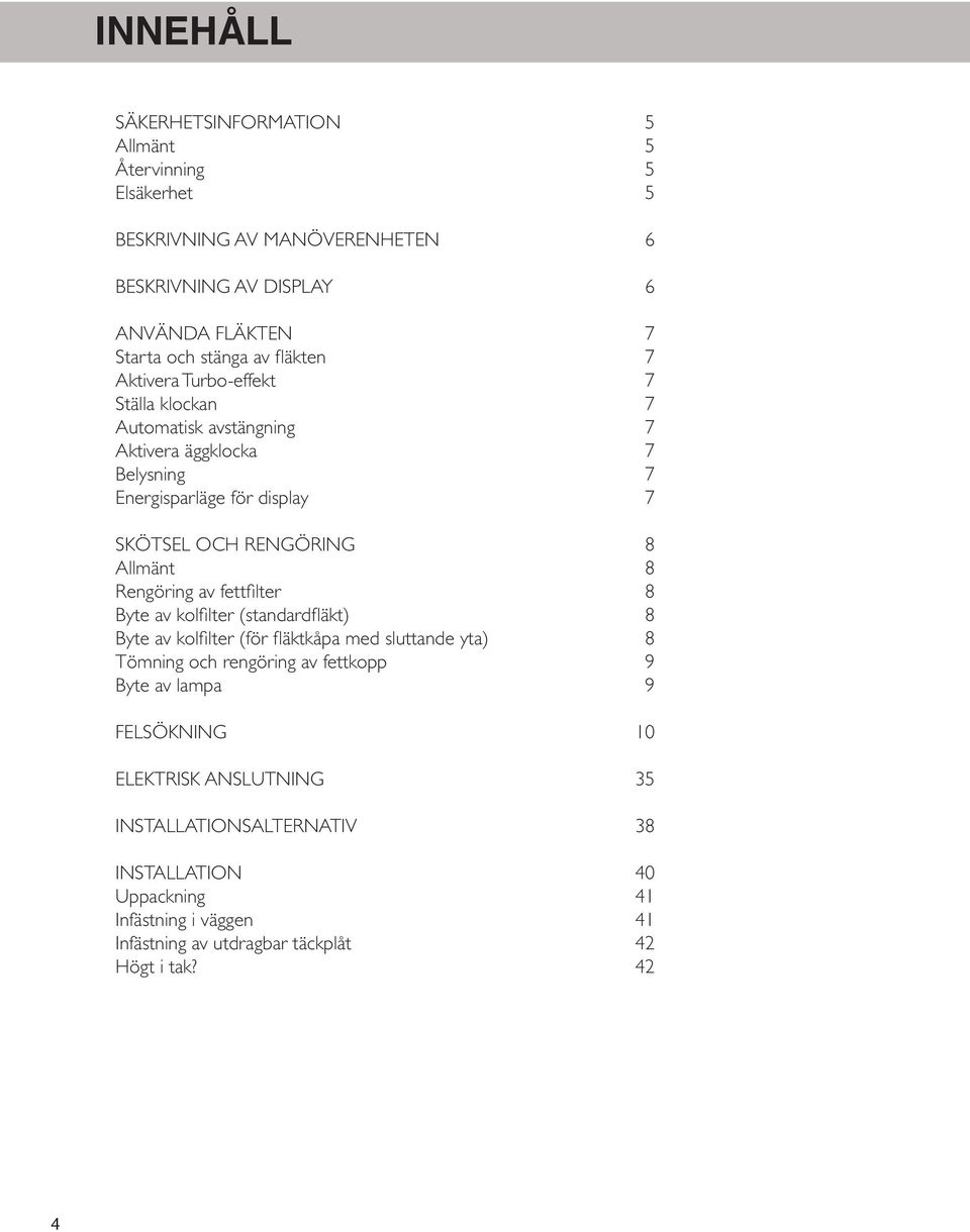 Allmänt 8 Rengöring av fettfilter 8 Byte av kolfilter (standardfläkt) 8 Byte av kolfilter (för fläktkåpa med sluttande yta) 8 Tömning och rengöring av fettkopp 9 Byte