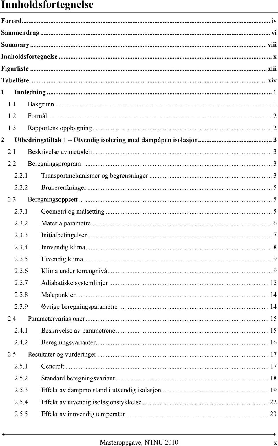 .. 3 2.2.2 Brukererfaringer... 5 2.3 Beregningsoppsett... 5 2.3.1 Geometri og målsetting... 5 2.3.2 Materialparametre... 6 2.3.3 Initialbetingelser... 7 2.3.4 Innvendig klima... 8 2.3.5 Utvendig klima.