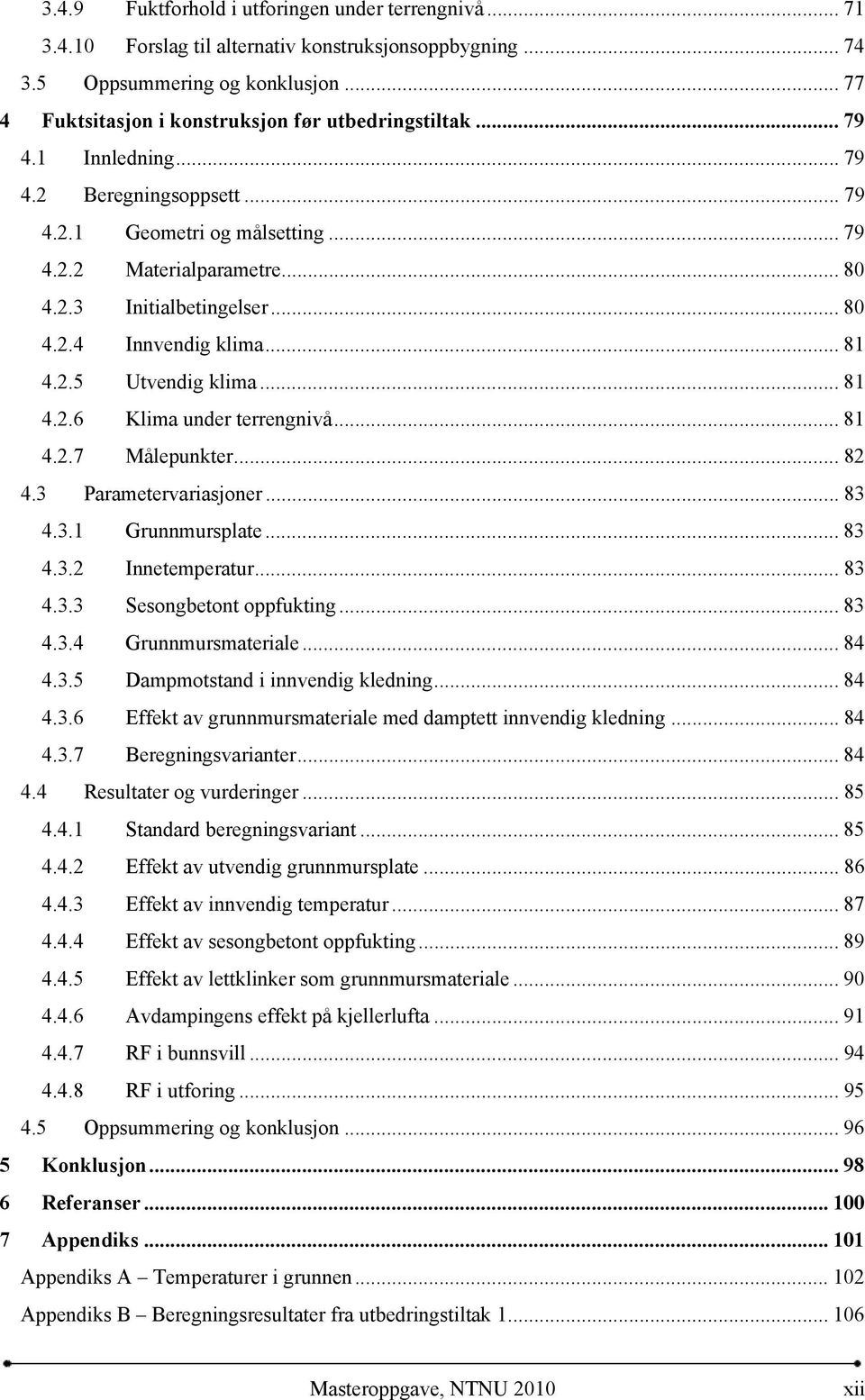 .. 81 4.2.7 Målepunkter... 82 4.3 Parametervariasjoner... 83 4.3.1 Grunnmursplate... 83 4.3.2 Innetemperatur... 83 4.3.3 Sesongbetont oppfukting... 83 4.3.4 Grunnmursmateriale... 84 4.3.5 Dampmotstand i innvendig kledning.