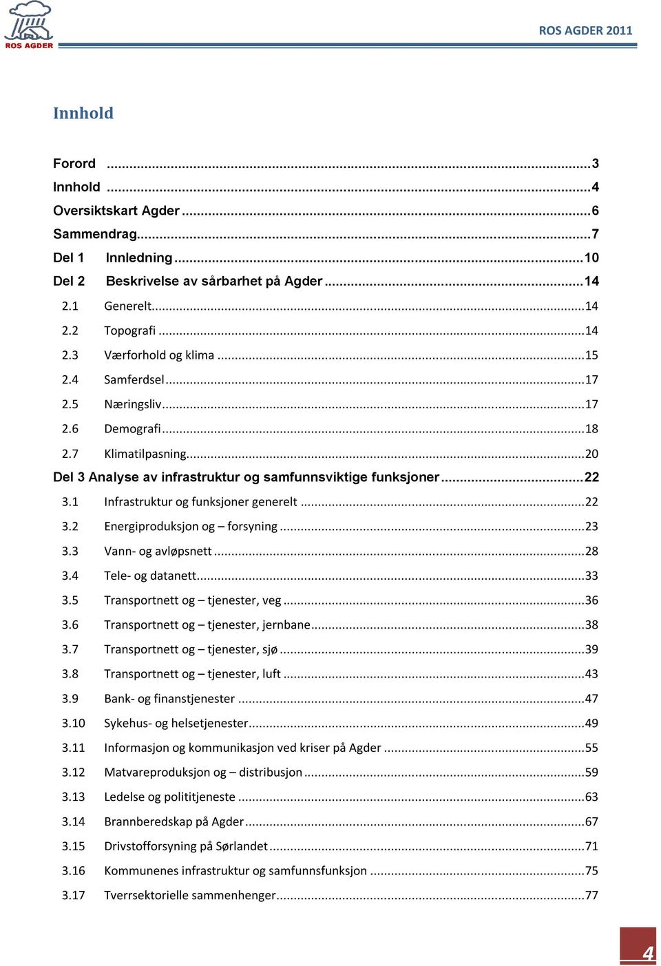 1 Infrastruktur og funksjoner generelt... 22 3.2 Energiproduksjon og forsyning... 23 3.3 Vann- og avløpsnett... 28 3.4 Tele- og datanett... 33 3.5 Transportnett og tjenester, veg... 36 3.