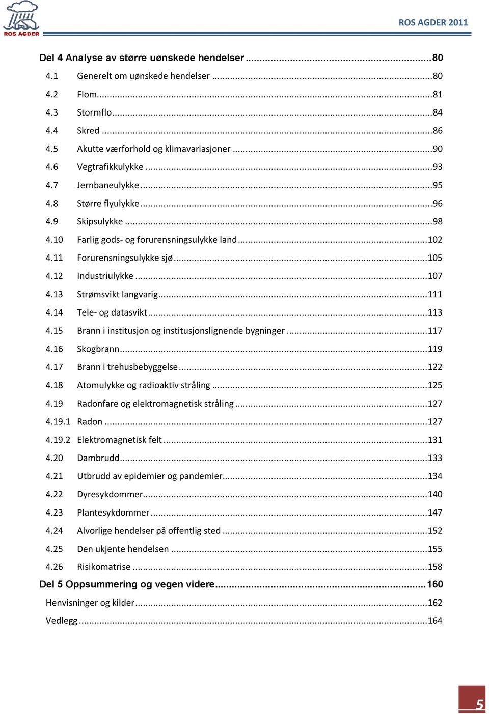 12 Industriulykke... 107 4.13 Strømsvikt langvarig... 111 4.14 Tele- og datasvikt... 113 4.15 Brann i institusjon og institusjonslignende bygninger... 117 4.16 Skogbrann... 119 4.