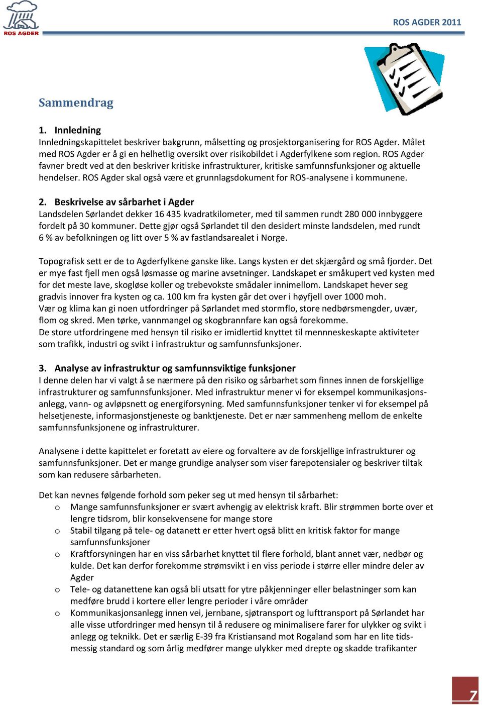 ROS Agder favner bredt ved at den beskriver kritiske infrastrukturer, kritiske samfunnsfunksjoner og aktuelle hendelser. ROS Agder skal også være et grunnlagsdokument for ROS-analysene i kommunene. 2.