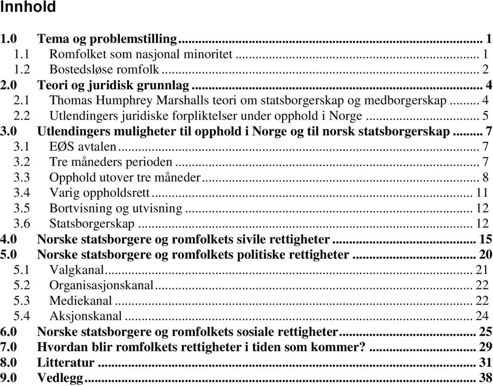 0 Utlendingers muligheter til opphold i Norge og til norsk statsborgerskap... 7 3.1 EØS avtalen... 7 3.2 Tre måneders perioden... 7 3.3 Opphold utover tre måneder... 8 3.4 Varig oppholdsrett... 11 3.