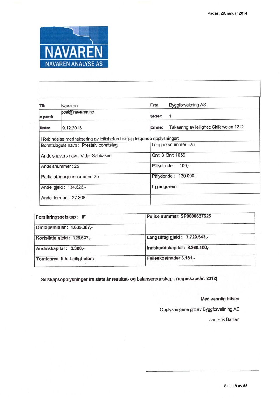 Andelshavers navn: Vidar Sabbasen Gnr: 8 Bnr: X056 Andelsnummer : 25 Pålydende : 10p,- Partialobligasjonsnummer: 25 Pålydende : 130.000,- findel gjeld : 134.626,- Ligningsverdi: Andel farmue : 27.