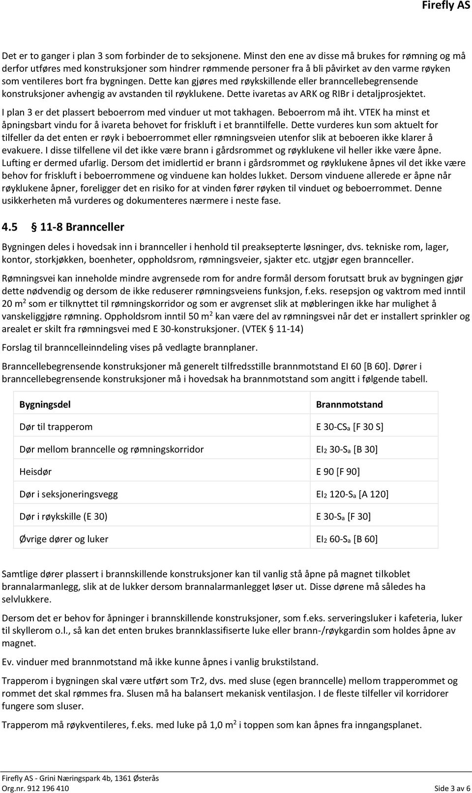 Dette kan gjøres med røykskillende eller branncellebegrensende konstruksjoner avhengig av avstanden til røyklukene. Dette ivaretas av ARK og RIBr i detaljprosjektet.