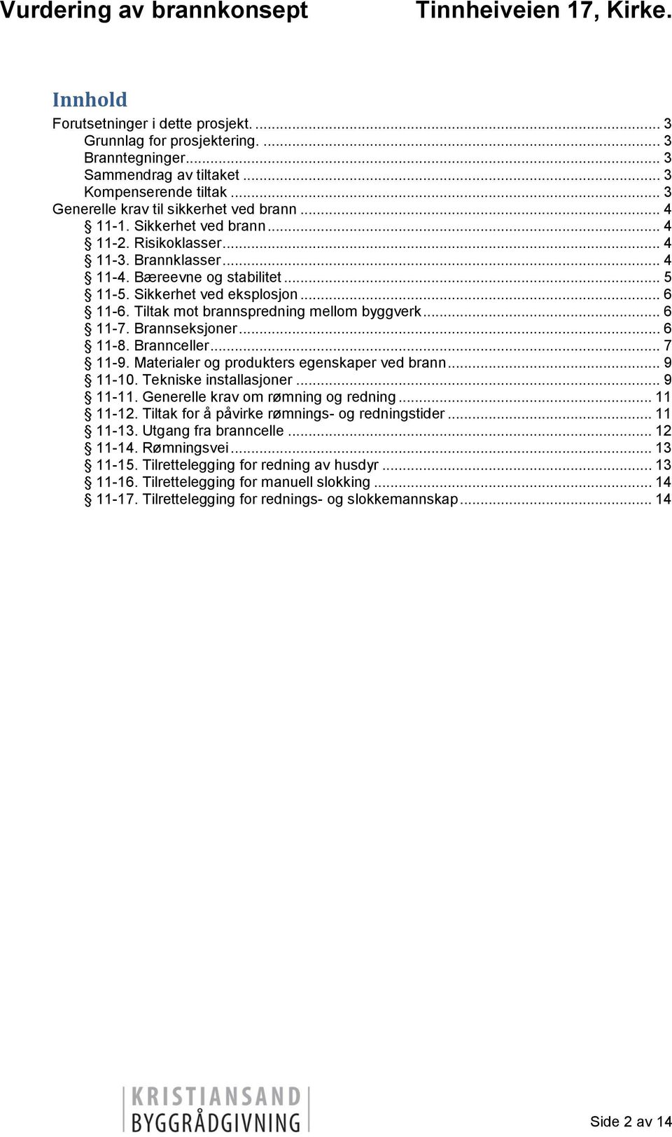 Brannseksjoner... 6 11-8. Brannceller... 7 11-9. Materialer og produkters egenskaper ved brann... 9 11-10. Tekniske installasjoner... 9 11-11. Generelle krav om rømning og redning... 11 11-12.