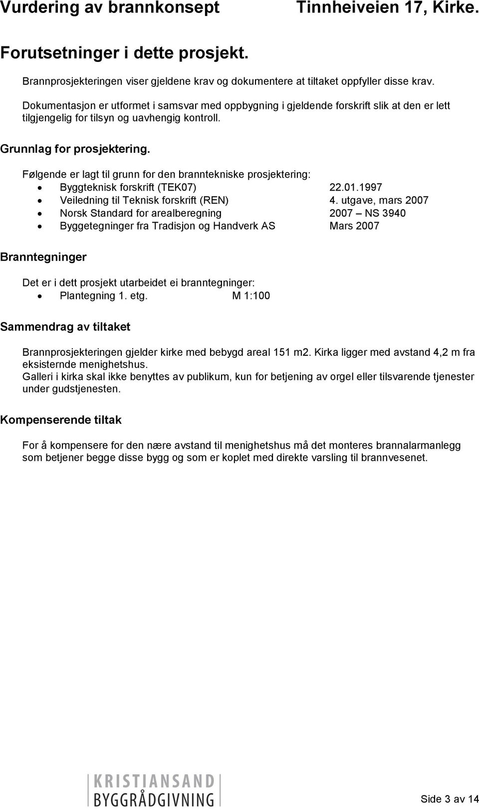 Følgende er lagt til grunn for den branntekniske prosjektering: Byggteknisk forskrift (TEK07) 22.01.1997 Veiledning til Teknisk forskrift (REN) 4.