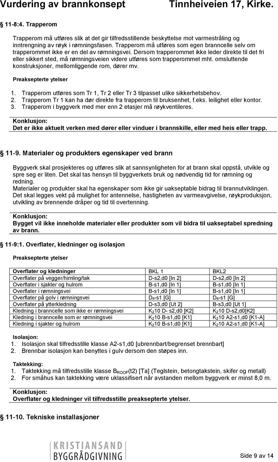 Dersom trapperommet ikke leder direkte til det fri eller sikkert sted, må rømningsveien videre utføres som trapperommet mht. omsluttende konstruksjoner, mellomliggende rom, dører mv. 1.