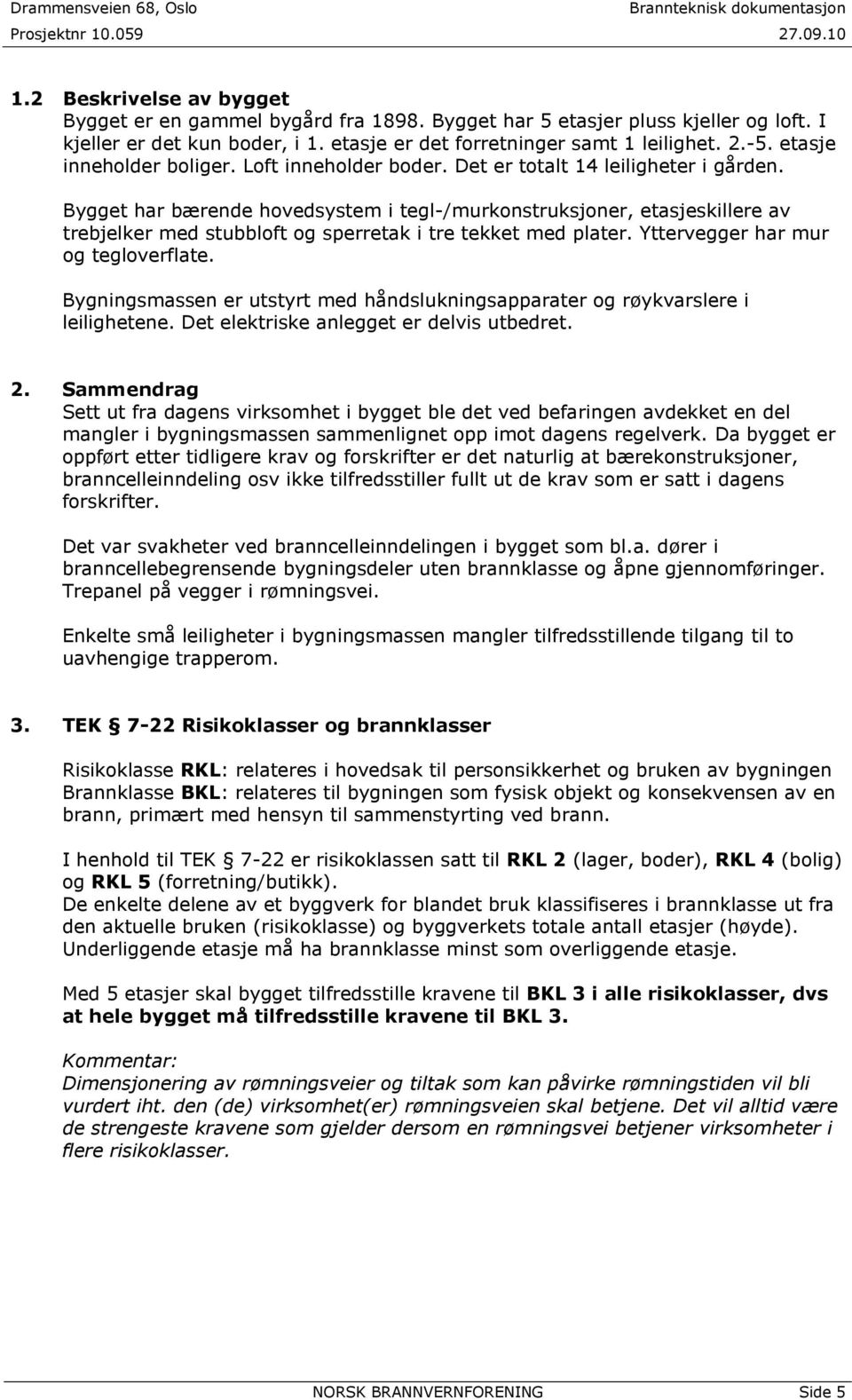 Bygget har bærende hovedsystem i tegl-/murkonstruksjoner, etasjeskillere av trebjelker med stubbloft og sperretak i tre tekket med plater. Yttervegger har mur og tegloverflate.