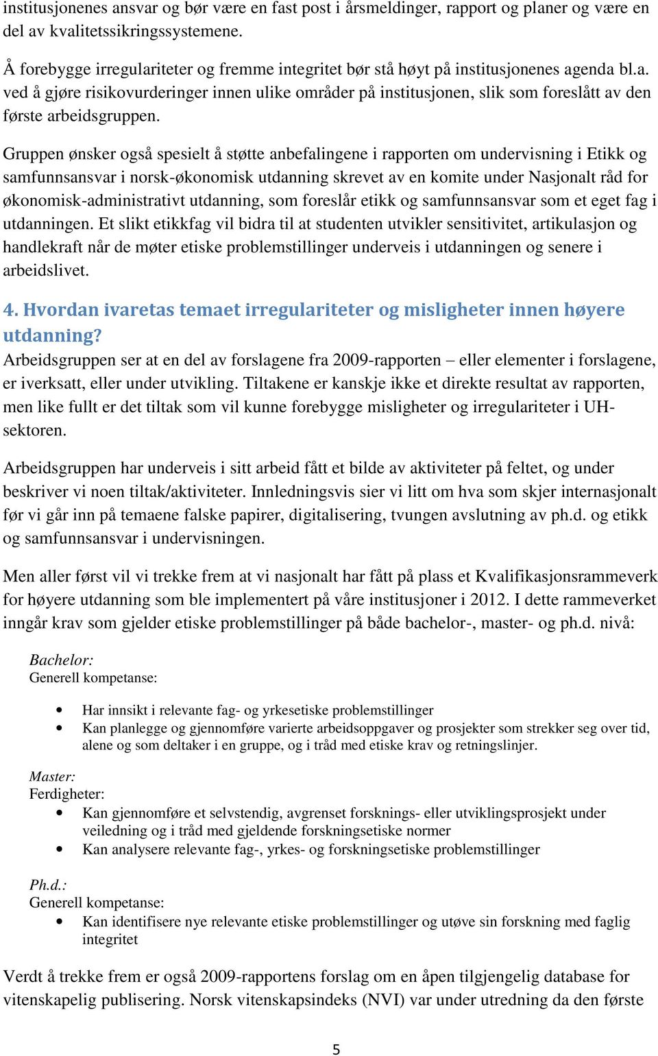 Gruppen ønsker også spesielt å støtte anbefalingene i rapporten om undervisning i Etikk og samfunnsansvar i norsk-økonomisk utdanning skrevet av en komite under Nasjonalt råd for