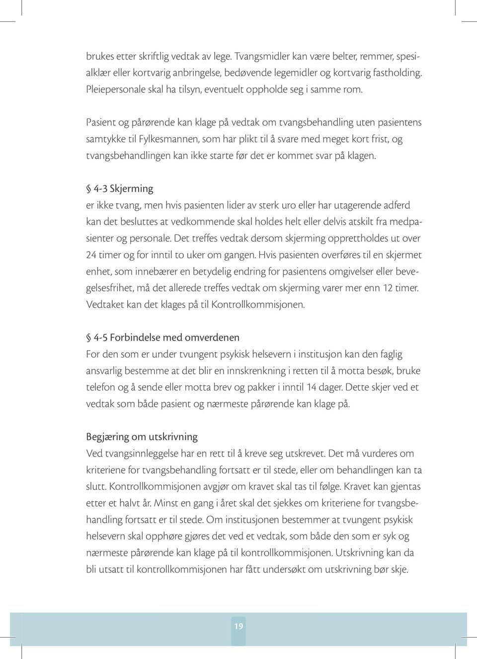 Pasient og pårørende kan klage på vedtak om tvangsbehandling uten pasientens samtykke til Fylkesmannen, som har plikt til å svare med meget kort frist, og tvangsbehandlingen kan ikke starte før det