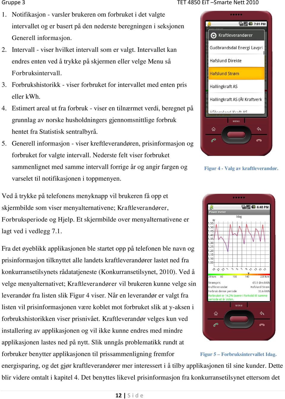 Estimert areal ut fra forbruk - viser en tilnærmet verdi, beregnet på grunnlag av norske husholdningers gjennomsnittlige forbruk hentet fra Statistisk sentralbyrå. 5.