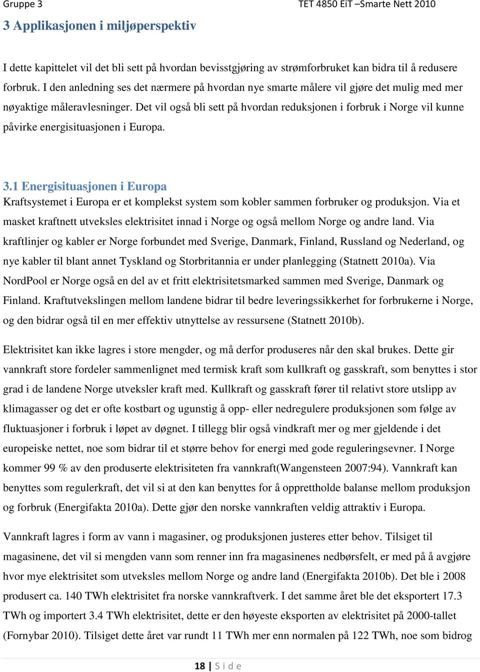 Det vil også bli sett på hvordan reduksjonen i forbruk i Norge vil kunne påvirke energisituasjonen i Europa. 3.